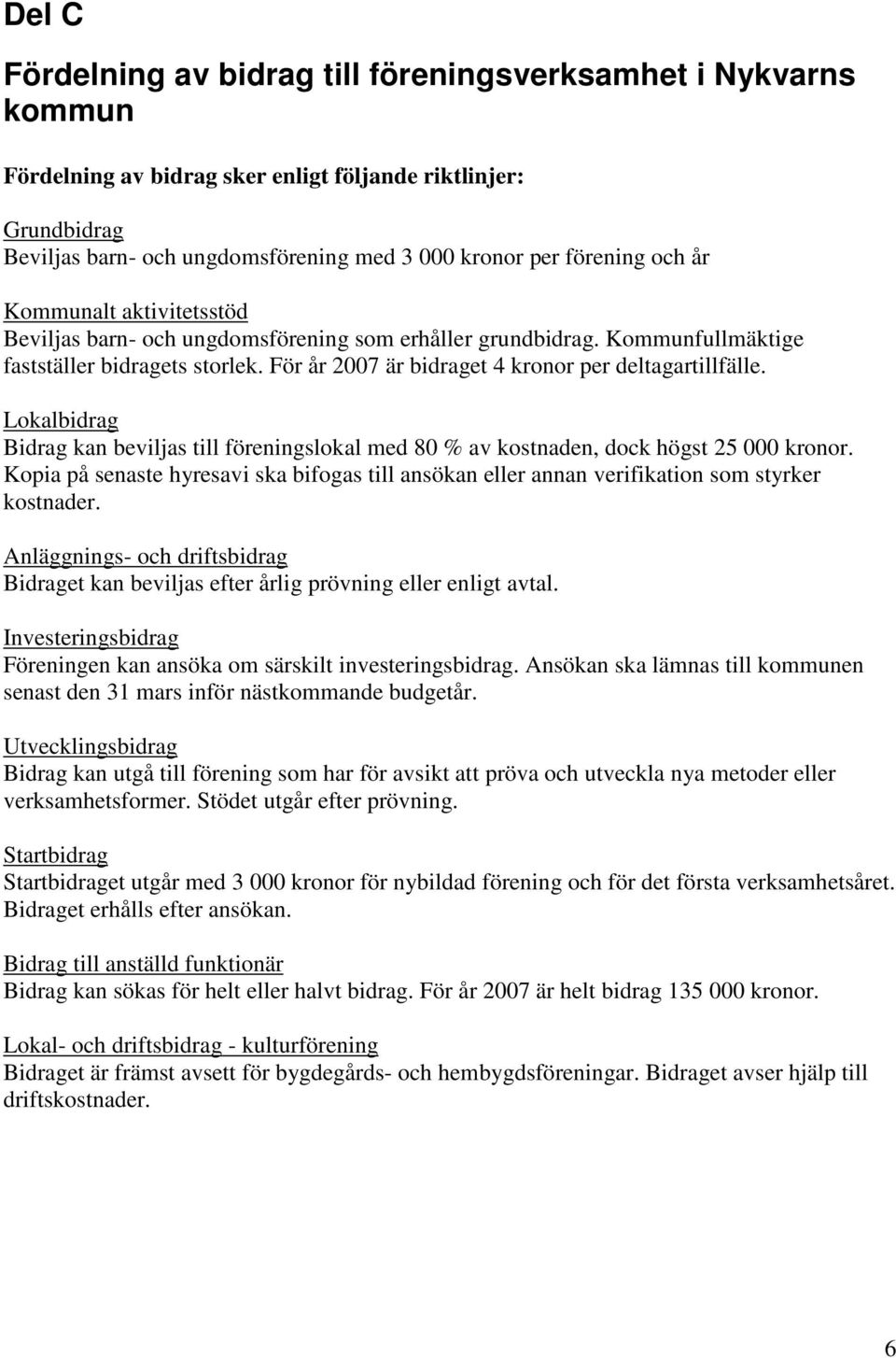 För år 2007 är bidraget 4 kronor per deltagartillfälle. Lokalbidrag Bidrag kan beviljas till föreningslokal med 80 % av kostnaden, dock högst 25 000 kronor.