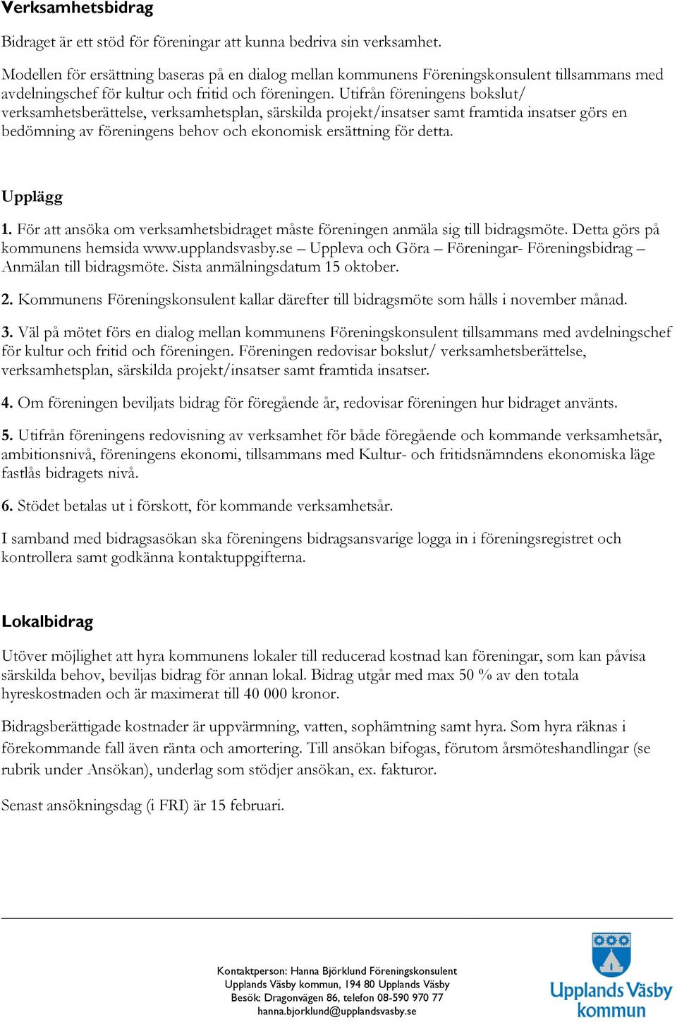 Utifrån föreningens bokslut/ verksamhetsberättelse, verksamhetsplan, särskilda projekt/insatser samt framtida insatser görs en bedömning av föreningens behov och ekonomisk ersättning för detta.