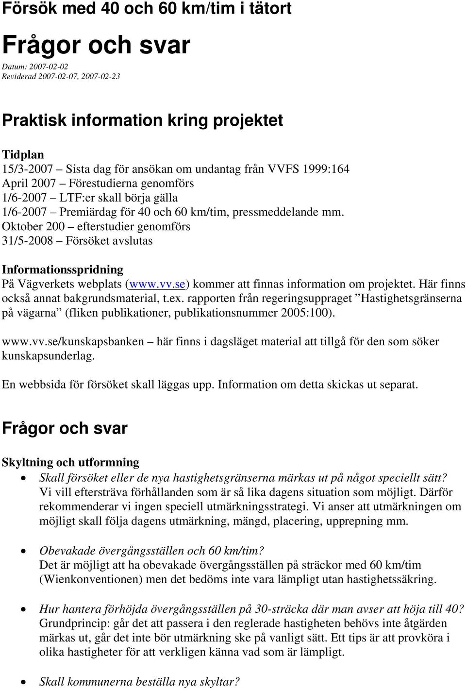 Oktober 200 efterstudier genomförs 31/5-2008 Försöket avslutas Informationsspridning På Vägverkets webplats (www.vv.se) kommer att finnas information om projektet.