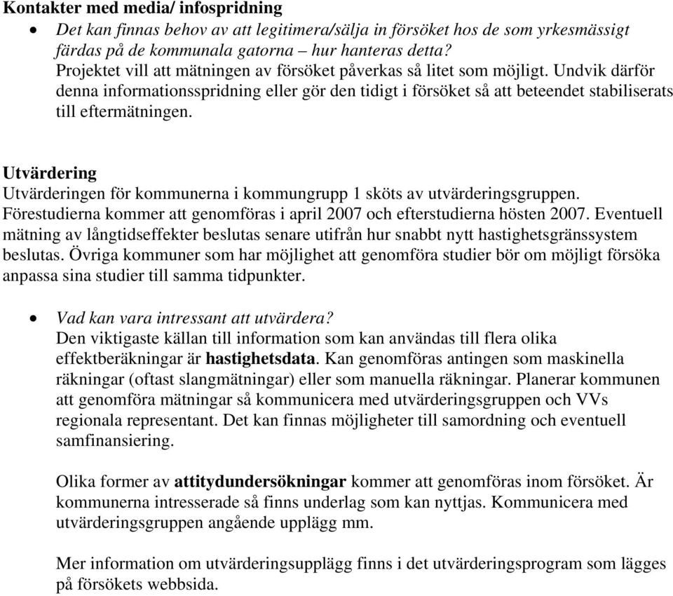 Utvärdering Utvärderingen för kommunerna i kommungrupp 1 sköts av utvärderingsgruppen. Förestudierna kommer att genomföras i april 2007 och efterstudierna hösten 2007.