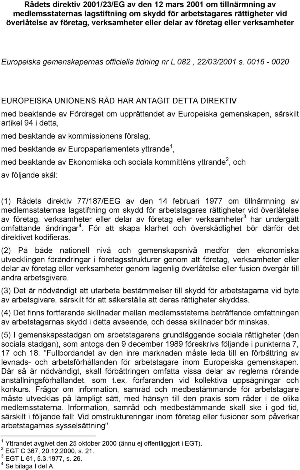 0016-0020 EUROPEISKA UNIONENS RÅD HAR ANTAGIT DETTA DIREKTIV med beaktande av Fördraget om upprättandet av Europeiska gemenskapen, särskilt artikel 94 i detta, med beaktande av kommissionens förslag,