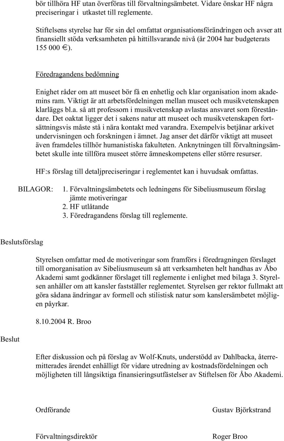 Föredragandens bedömning Enighet råder om att museet bör få en enhetlig och klar organisation inom akademins ram. Viktigt är att arbetsfördelningen mellan museet och musikvetenskapen klarläggs bl.a. så att professorn i musikvetenskap avlastas ansvaret som föreståndare.