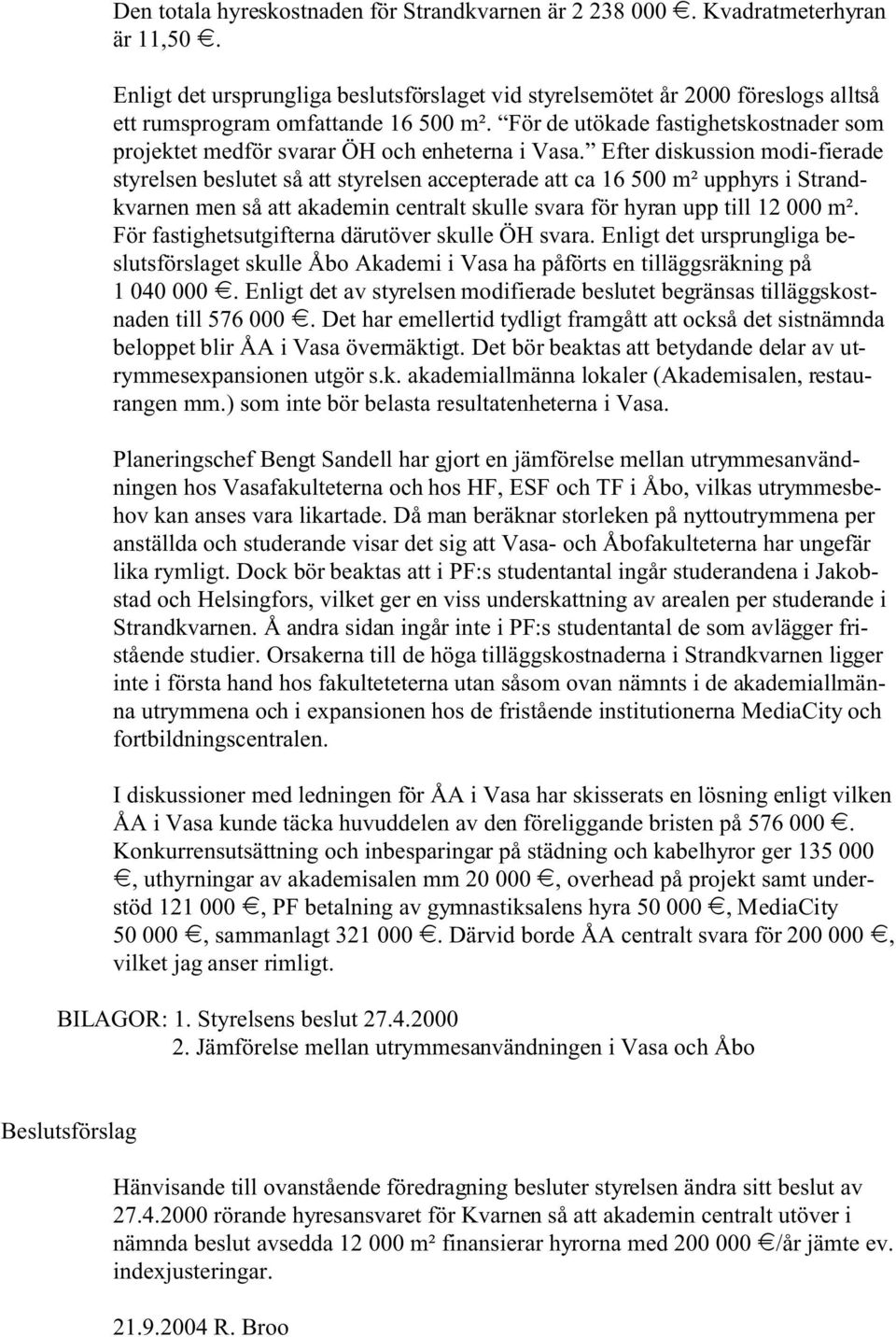 För de utökade fastighetskostnader som projektet medför svarar ÖH och enheterna i Vasa.