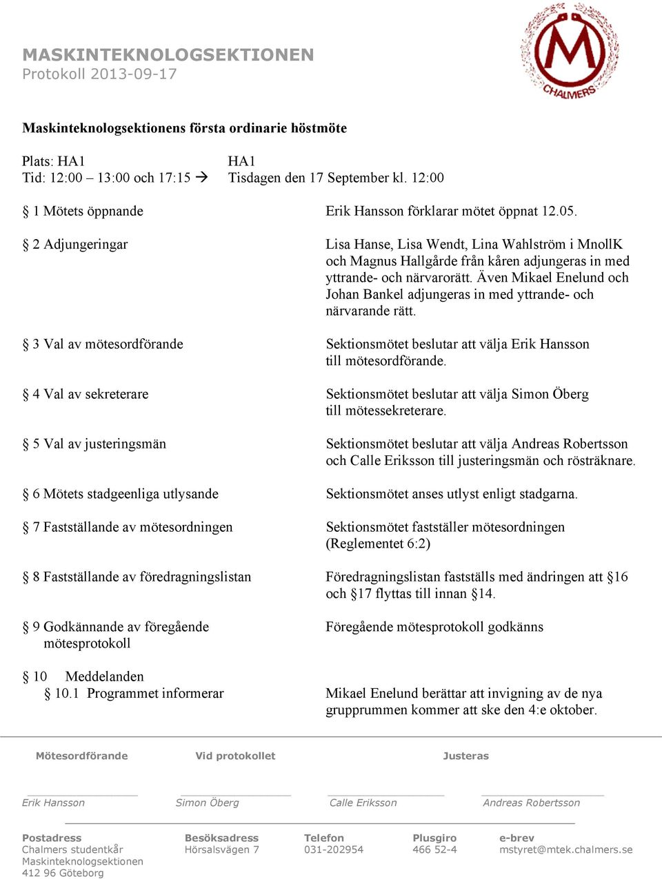 Även Mikael Enelund och Johan Bankel adjungeras in med yttrande- och närvarande rätt. 3 Val av mötesordförande Sektionsmötet beslutar att välja Erik Hansson till mötesordförande.