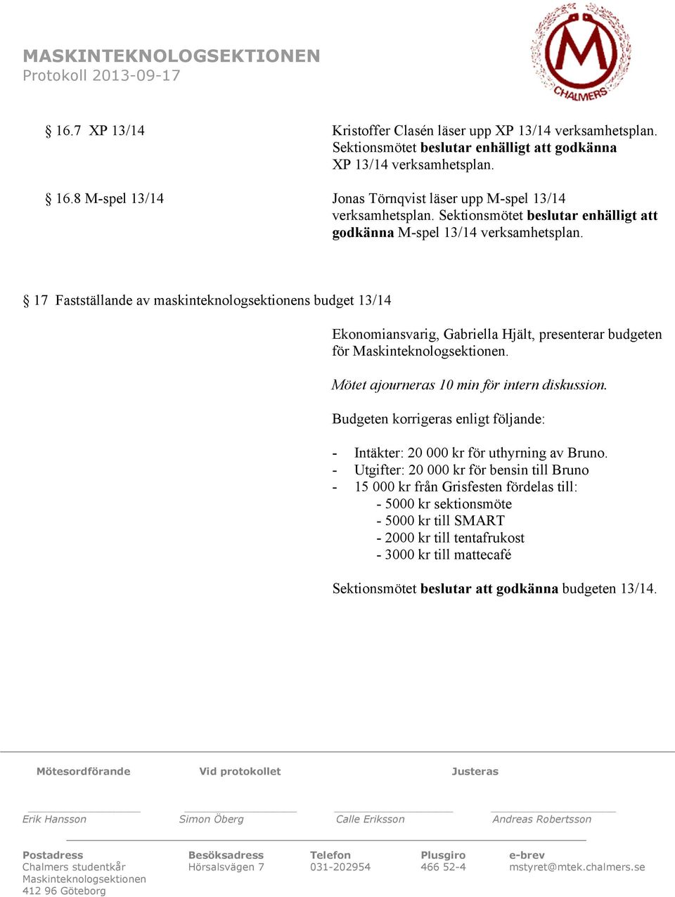 17 Fastställande av maskinteknologsektionens budget 13/14 Ekonomiansvarig, Gabriella Hjält, presenterar budgeten för. Mötet ajourneras 10 min för intern diskussion.