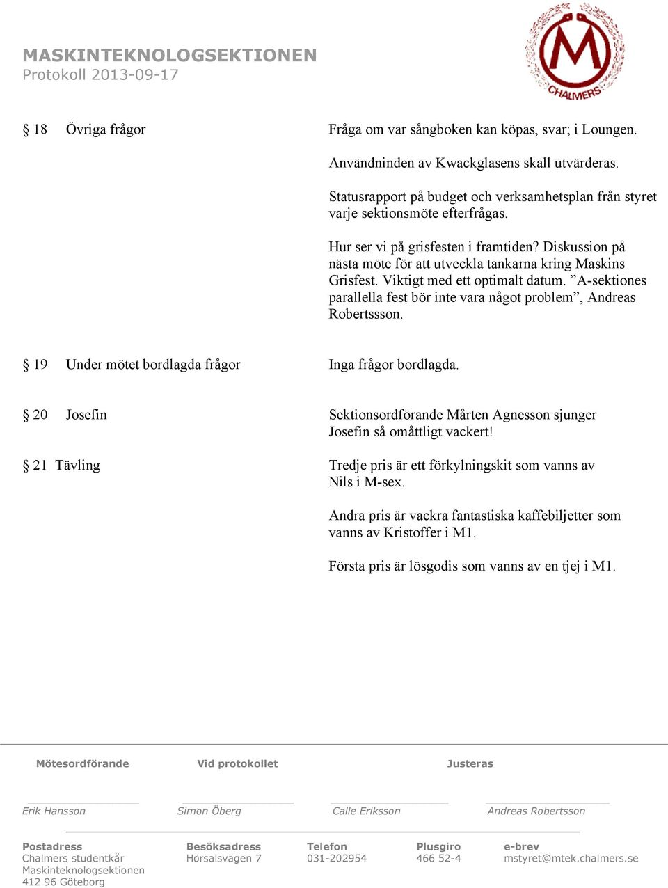 Diskussion på nästa möte för att utveckla tankarna kring Maskins Grisfest. Viktigt med ett optimalt datum. A-sektiones parallella fest bör inte vara något problem, Andreas Robertssson.