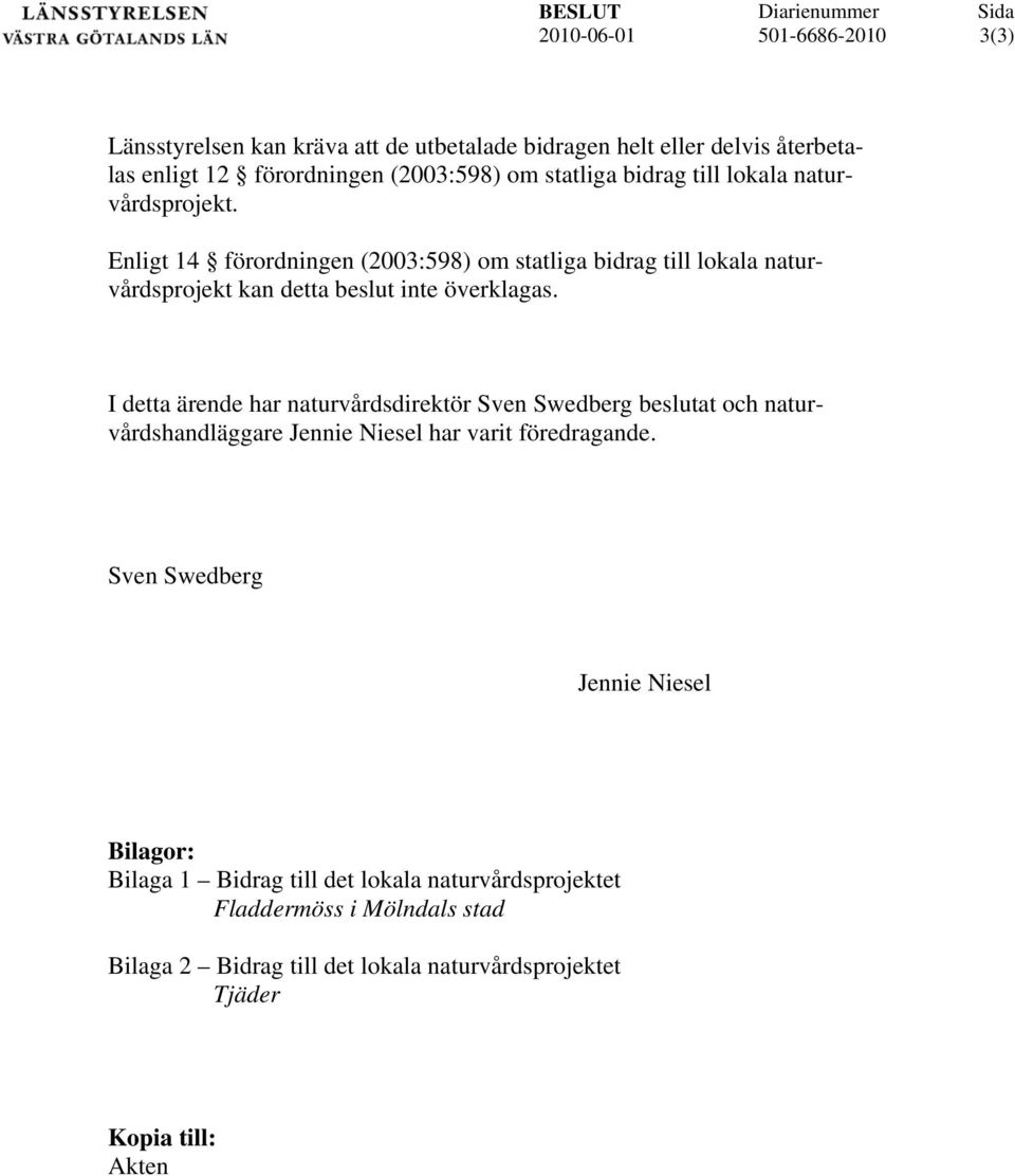 Enligt 14 förordningen (2003:598) om statliga bidrag till lokala naturvårdsprojekt kan detta beslut inte överklagas.