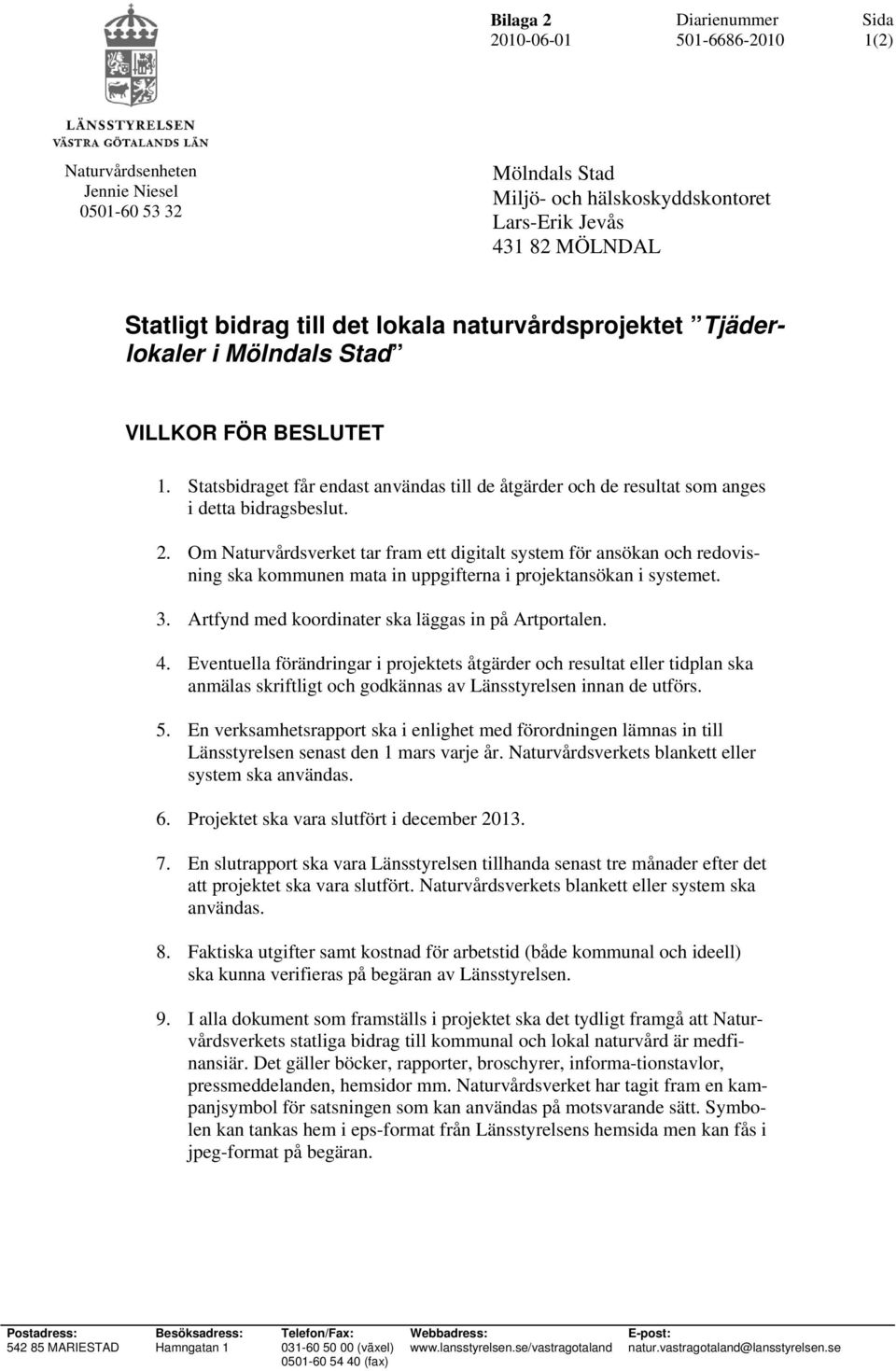 Om Naturvårdsverket tar fram ett digitalt system för ansökan och redovisning ska kommunen mata in uppgifterna i projektansökan i systemet. 3. Artfynd med koordinater ska läggas in på Artportalen. 4.