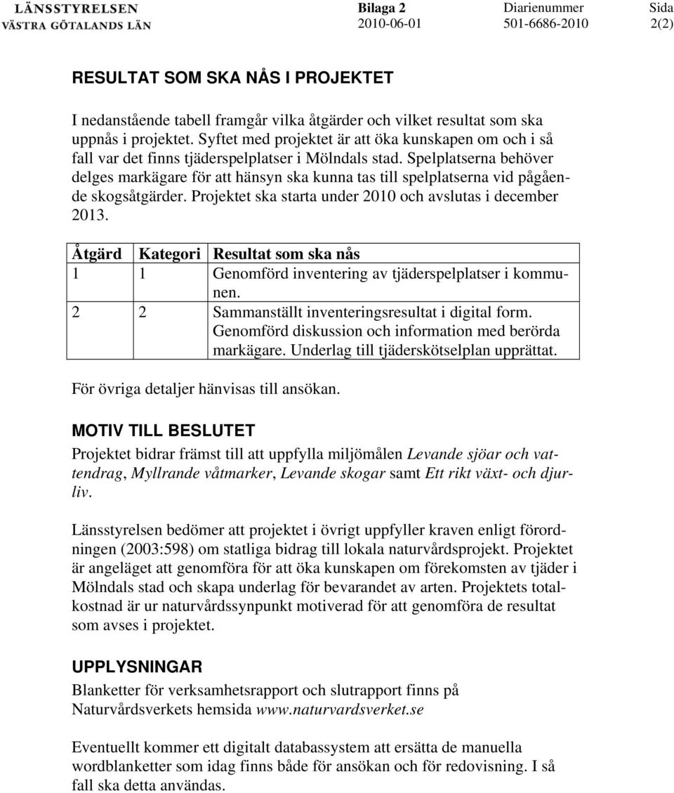 Spelplatserna behöver delges markägare för att hänsyn ska kunna tas till spelplatserna vid pågående skogsåtgärder. Projektet ska starta under 2010 och avslutas i december 2013.