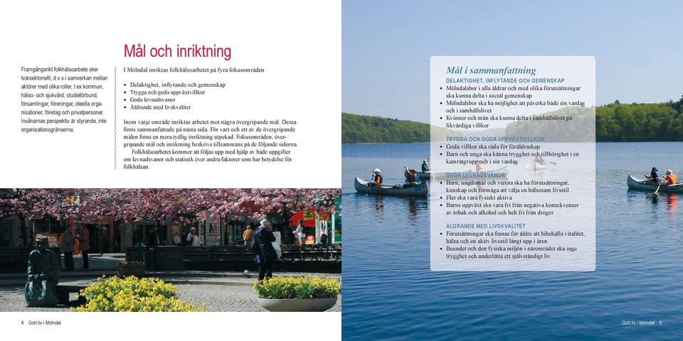 Mål och inriktning I Mölndal inriktas folkhälsoarbetet på fyra fokusområden Delaktighet, inflytande och gemenskap Trygga och goda uppväxtvillkor Goda levnadsvanor Åldrande med livskvalitet Inom varje
