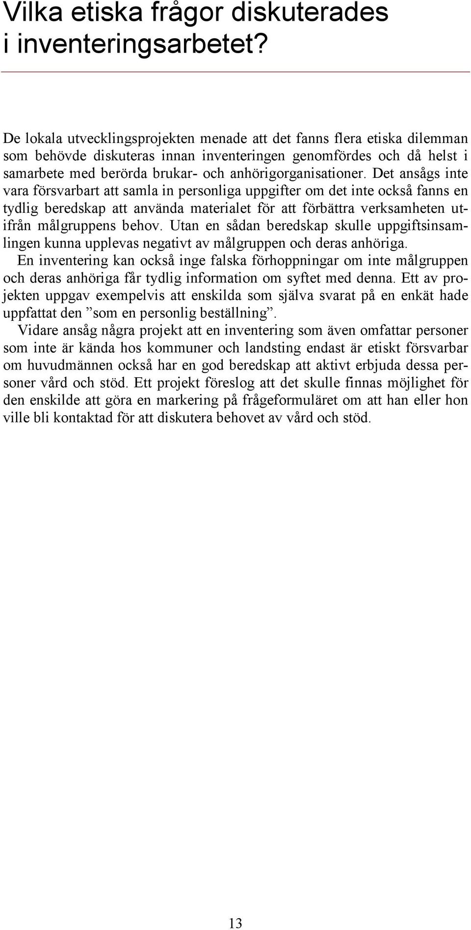 Det ansågs inte vara försvarbart att samla in personliga uppgifter om det inte också fanns en tydlig beredskap att använda materialet för att förbättra verksamheten utifrån målgruppens behov.