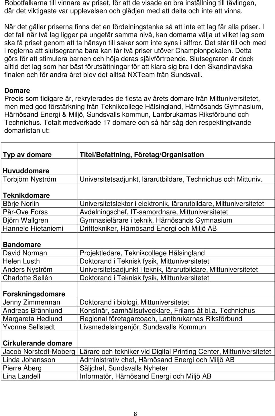 I det fall när två lag ligger på ungefär samma nivå, kan domarna välja ut vilket lag som ska få priset genom att ta hänsyn till saker som inte syns i siffror.