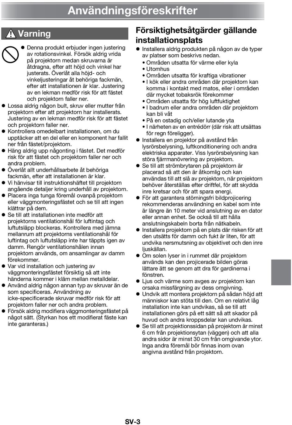 Lossa aldrig någon bult, skruv eller mutter från projektorn efter att projektorn har installerats. Justering av en lekman medför risk för att fästet och projektorn faller ner.
