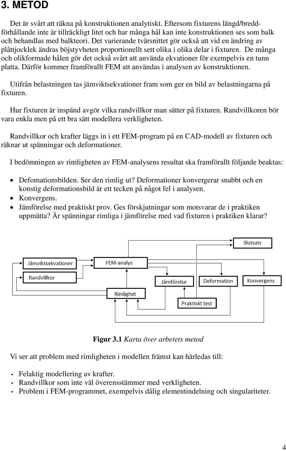 Det varierande tvärsnittet gör också att vid en ändring av plåttjocklek ändras böjstyvheten proportionellt sett olika i olika delar i fixturen.