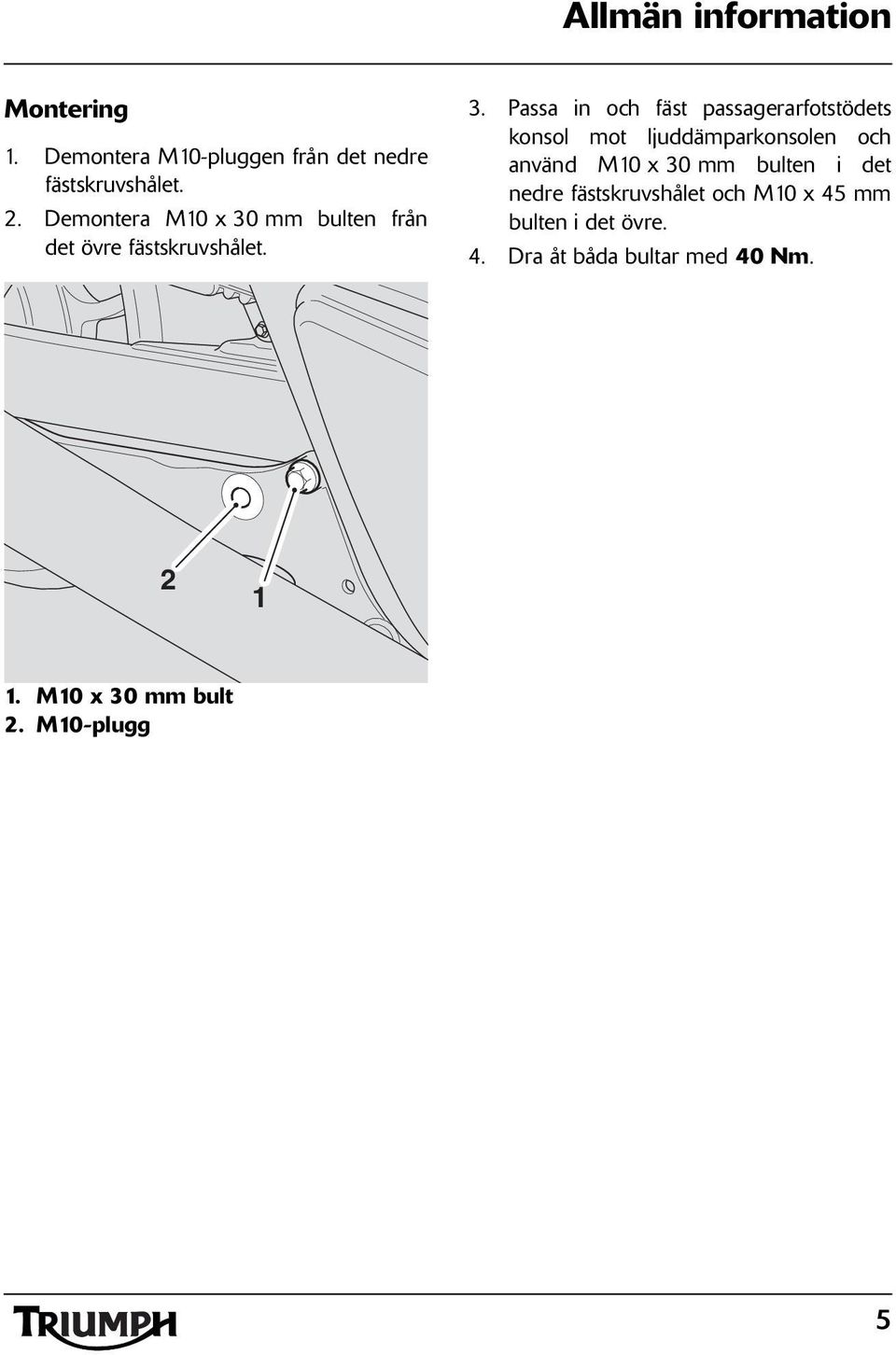 . Passa in och fäst passagerarfotstödets konsol mot ljuddämparkonsolen och använd M0 x 0