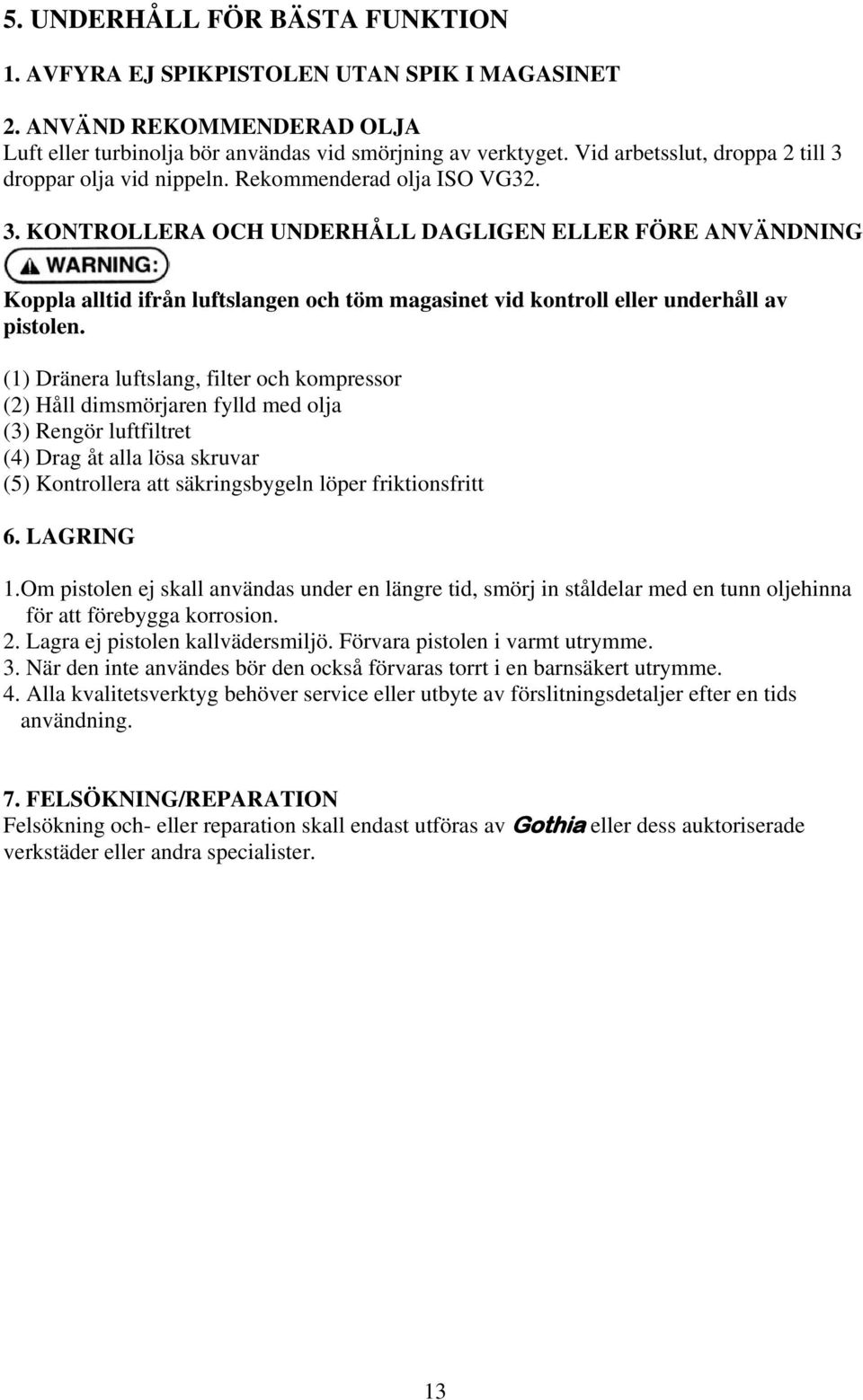 (1) Dränera luftslang, filter och kompressor (2) Håll dimsmörjaren fylld med olja (3) Rengör luftfiltret (4) Drag åt alla lösa skruvar (5) Kontrollera att säkringsbygeln löper friktionsfritt 6.