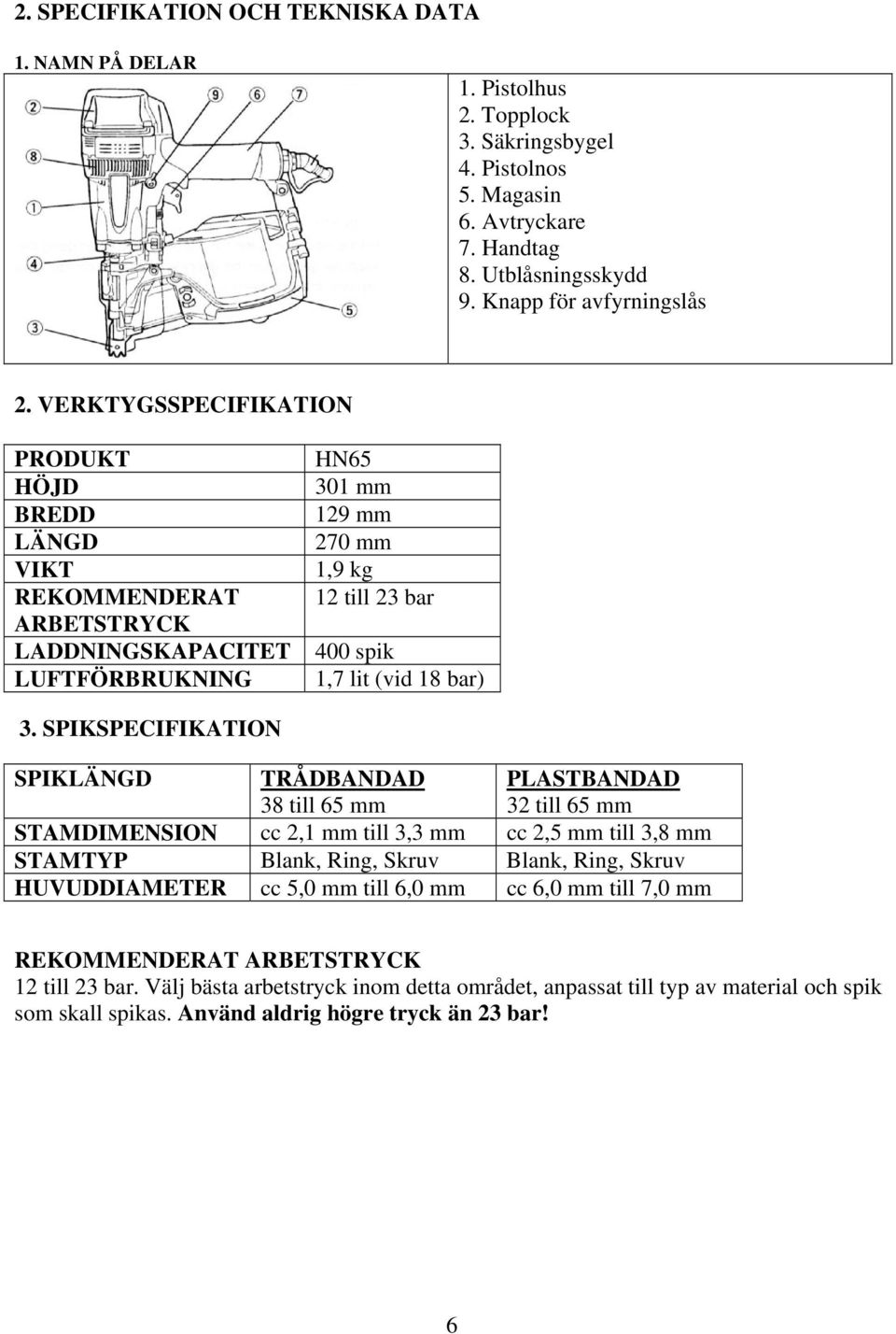 SPIKSPECIFIKATION SPIKLÄNGD TRÅDBANDAD 38 till 65 mm PLASTBANDAD 32 till 65 mm STAMDIMENSION cc 2,1 mm till 3,3 mm cc 2,5 mm till 3,8 mm STAMTYP Blank, Ring, Skruv Blank, Ring, Skruv HUVUDDIAMETER cc