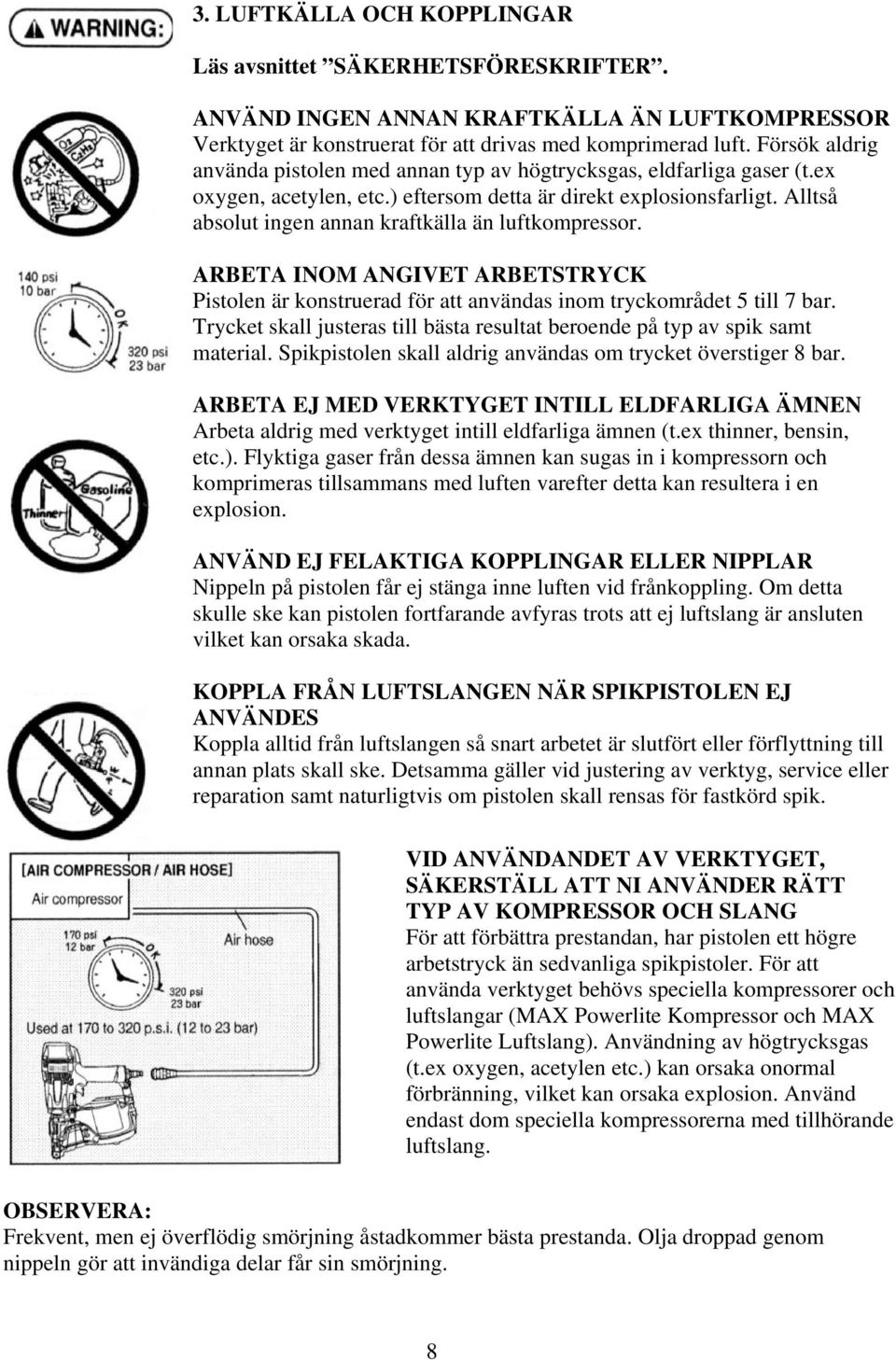 Alltså absolut ingen annan kraftkälla än luftkompressor. ARBETA INOM ANGIVET ARBETSTRYCK Pistolen är konstruerad för att användas inom tryckområdet 5 till 7 bar.