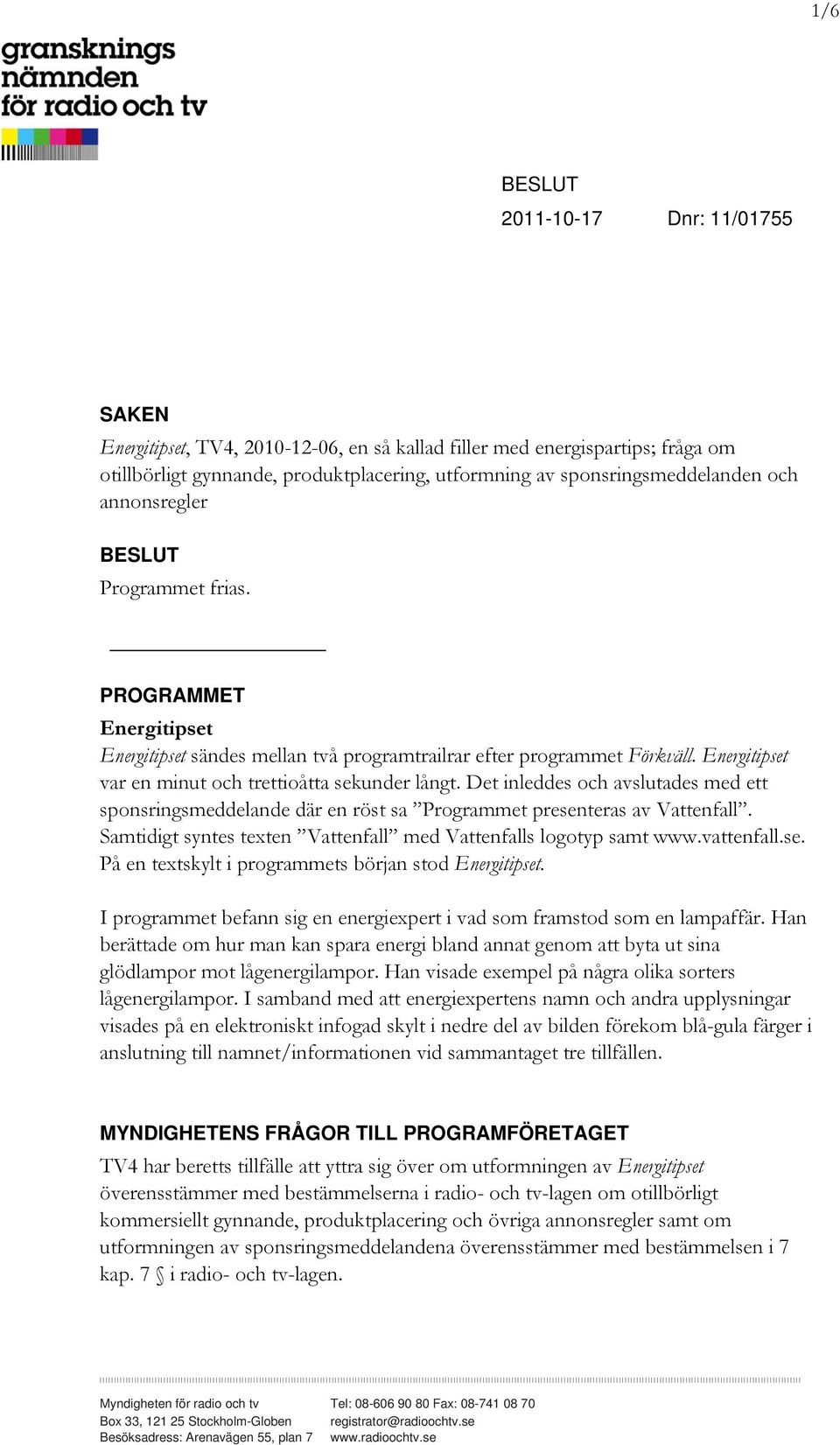 Det inleddes och avslutades med ett sponsringsmeddelande där en röst sa Programmet presenteras av Vattenfall. Samtidigt syntes texten Vattenfall med Vattenfalls logotyp samt www.vattenfall.se. På en textskylt i programmets början stod Energitipset.