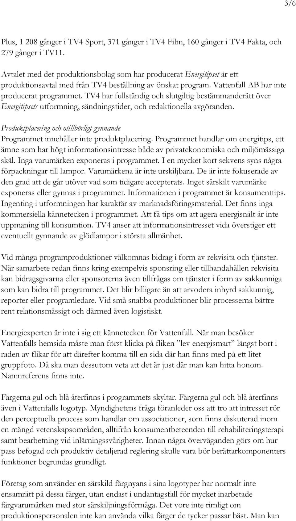 TV4 har fullständig och slutgiltig bestämmanderätt över Energitipsets utformning, sändningstider, och redaktionella avgöranden.