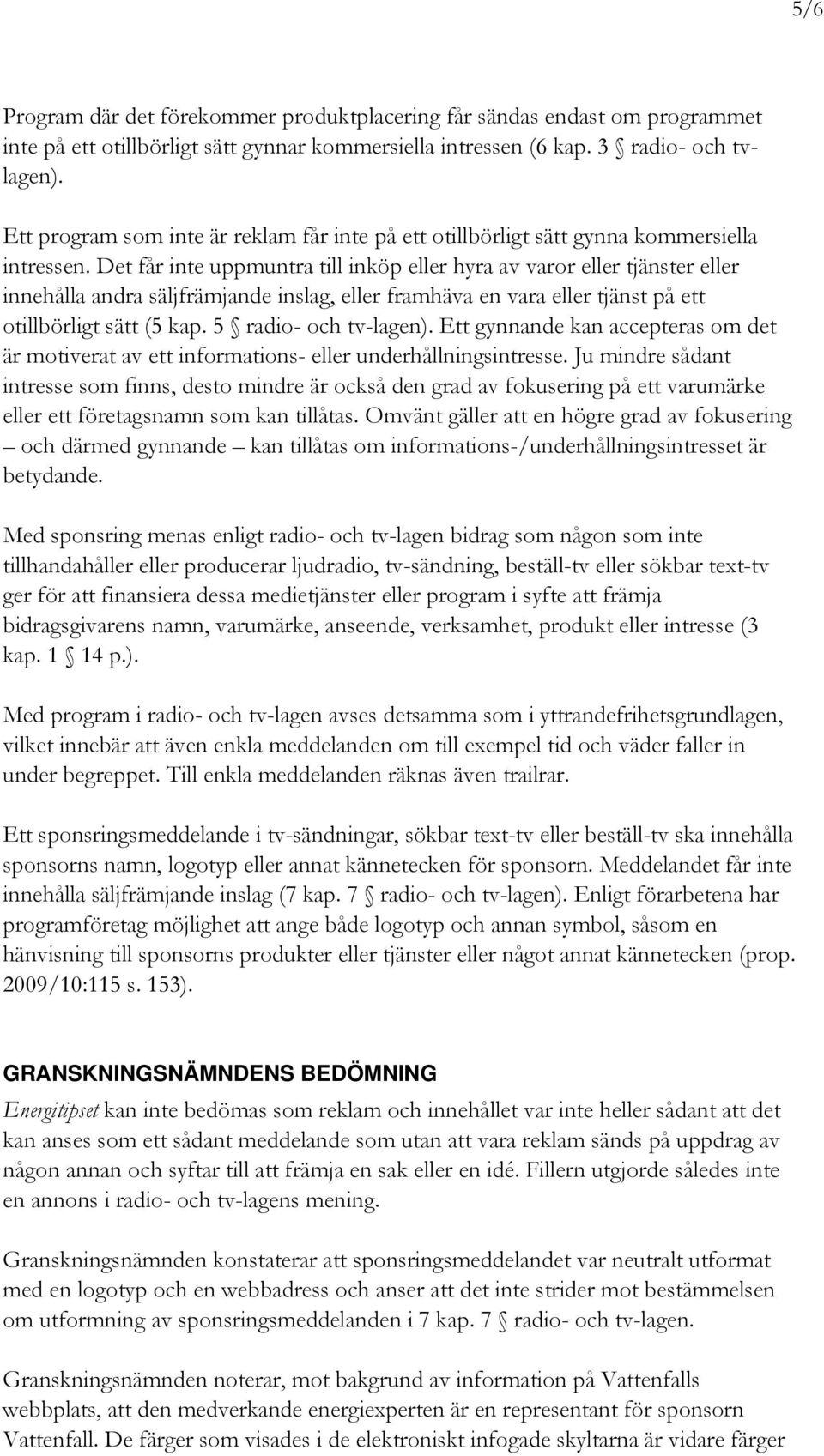 Det får inte uppmuntra till inköp eller hyra av varor eller tjänster eller innehålla andra säljfrämjande inslag, eller framhäva en vara eller tjänst på ett otillbörligt sätt (5 kap.