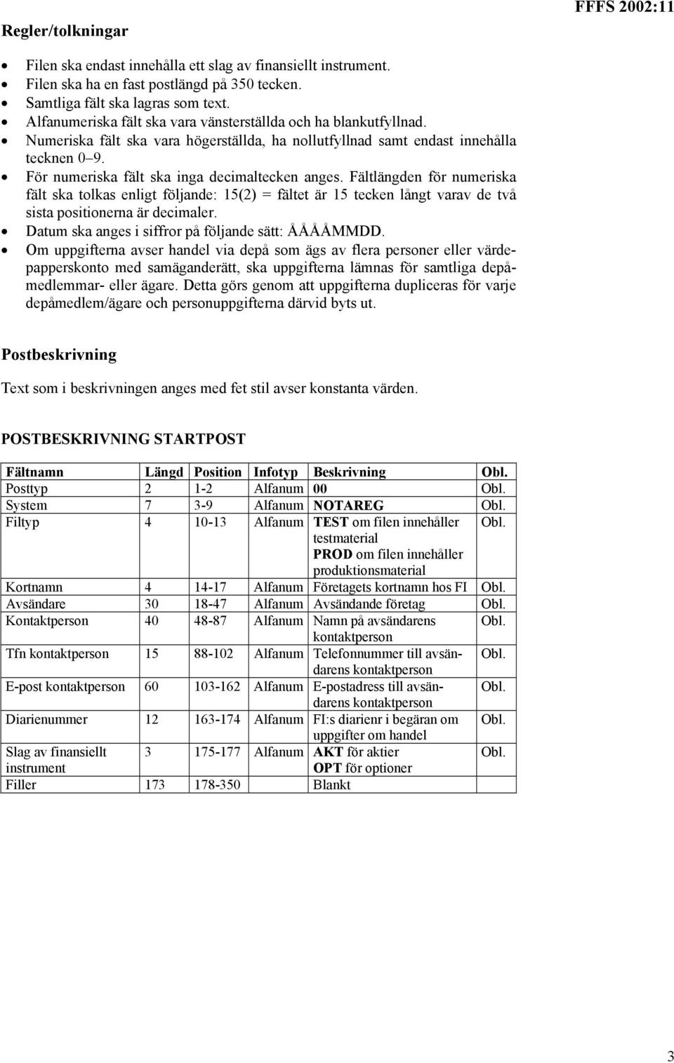 För numeriska fält ska inga decimaltecken anges. Fältlängden för numeriska fält ska tolkas enligt följande: 15(2) = fältet är 15 tecken långt varav de två sista positionerna är decimaler.