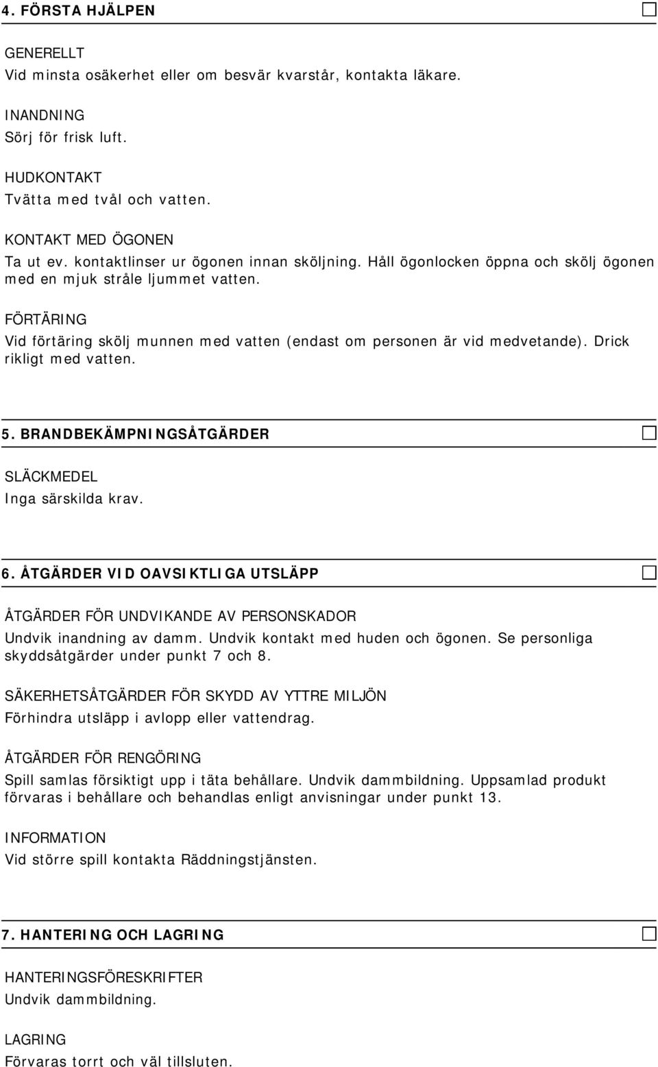 FÖRTÄRING Vid förtäring skölj munnen med vatten (endast om personen är vid medvetande). Drick rikligt med vatten. 5. BRANDBEKÄMPNINGSÅTGÄRDER SLÄCKMEDEL Inga särskilda krav. 6.