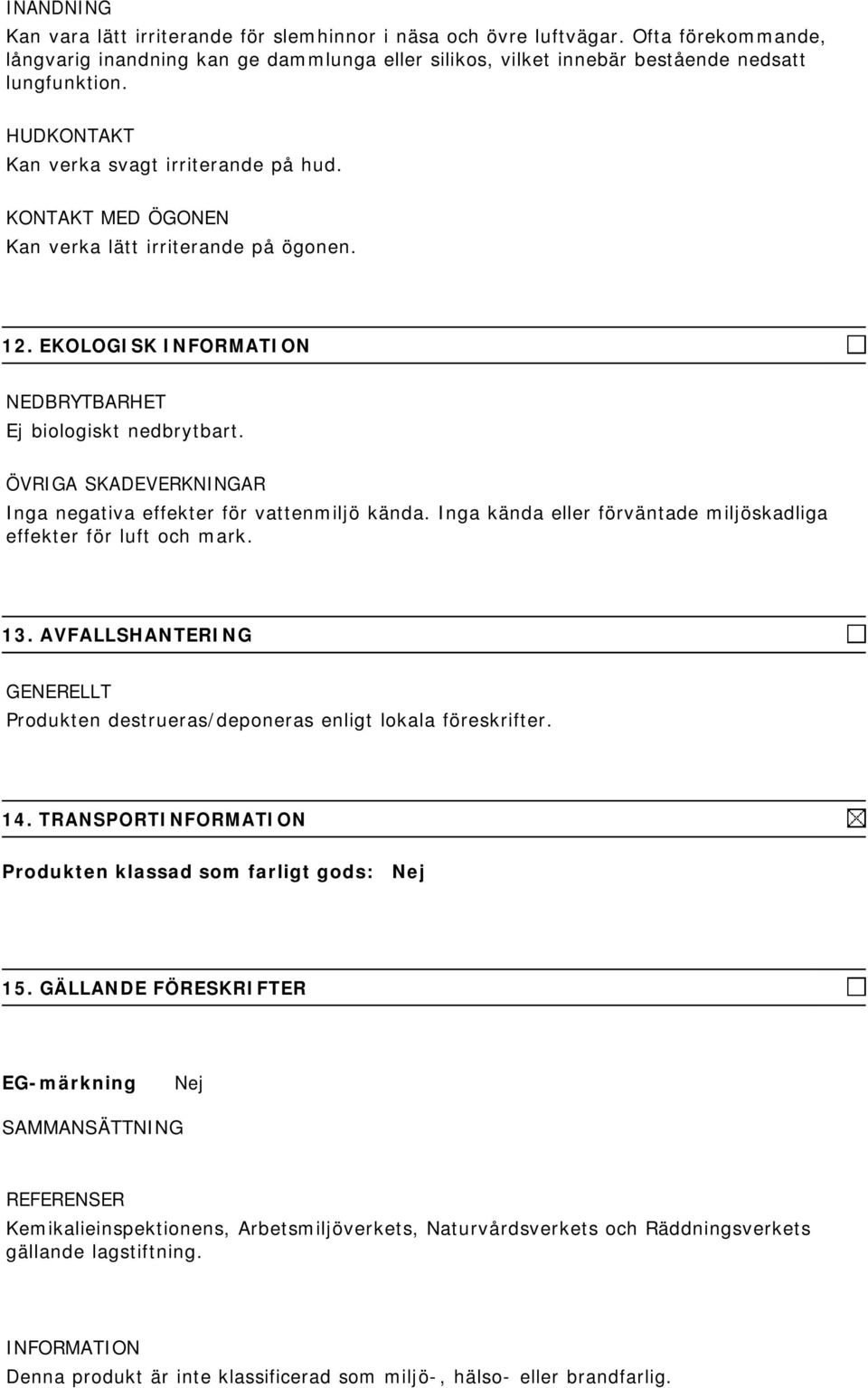 ÖVRIGA SKADEVERKNINGAR Inga negativa effekter för vattenmiljö kända. Inga kända eller förväntade miljöskadliga effekter för luft och mark. 13.