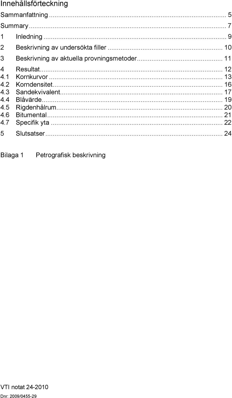 2 Korndensitet... 16 4.3 Sandekvivalent... 17 4.4 Blåvärde... 19 4.5 Rigdenhålrum... 20 4.6 Bitumental.