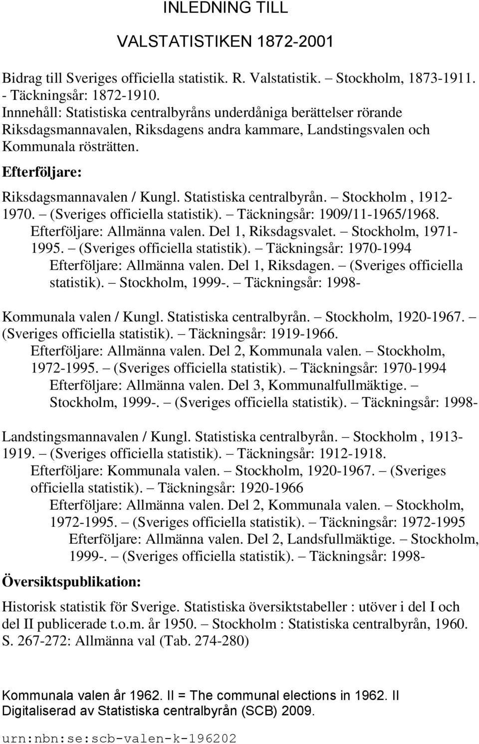 Statistiska centralbyrån. Stockholm, 1912-1970. (Sveriges officiella statistik). Täckningsår: 1909/11-1965/1968. Efterföljare: Allmänna valen. Del 1, Riksdagsvalet. Stockholm, 1971-1995.