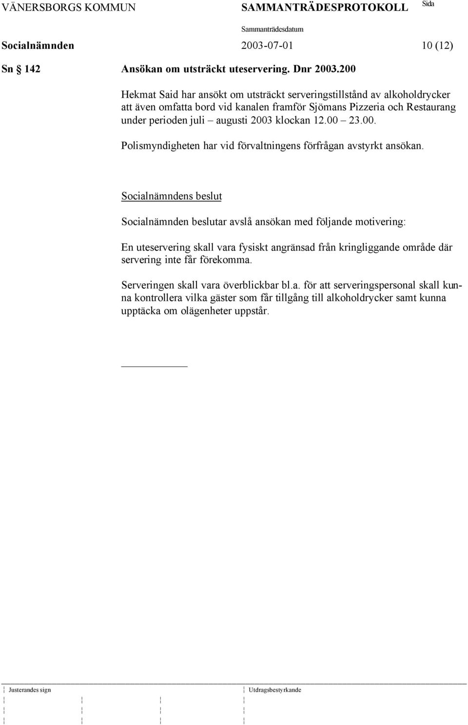 augusti 2003 klockan 12.00 23.00. Polismyndigheten har vid förvaltningens förfrågan avstyrkt ansökan.