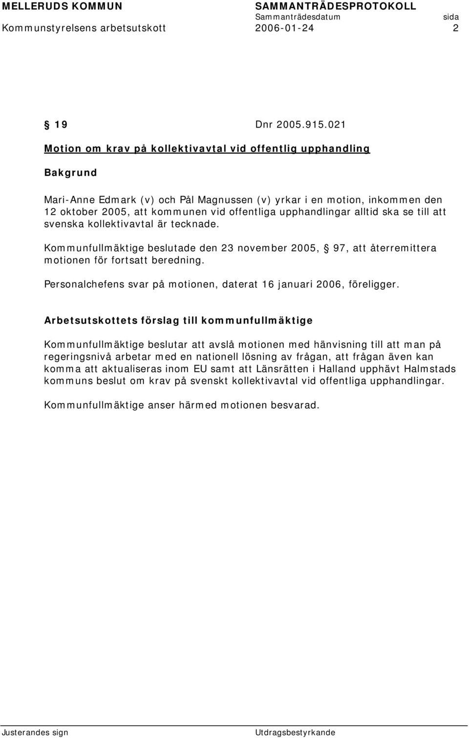 alltid ska se till att svenska kollektivavtal är tecknade. Kommunfullmäktige beslutade den 23 november 2005, 97, att återremittera motionen för fortsatt beredning.