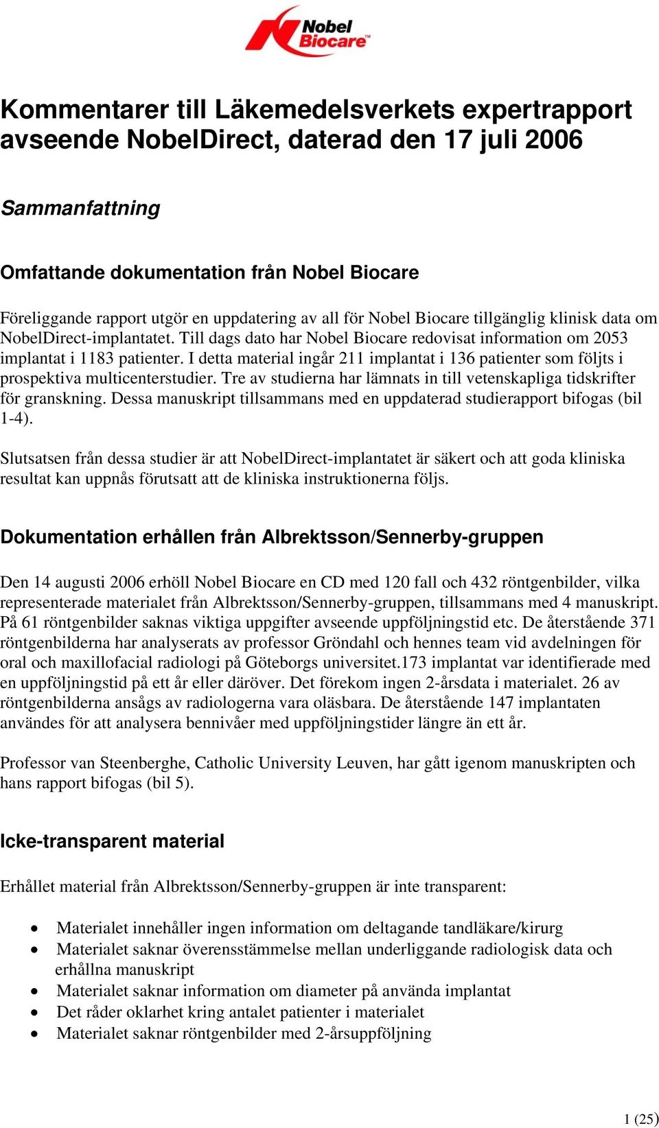 I detta material ingår 211 implantat i 136 patienter som följts i prospektiva multicenterstudier. Tre av studierna har lämnats in till vetenskapliga tidskrifter för granskning.