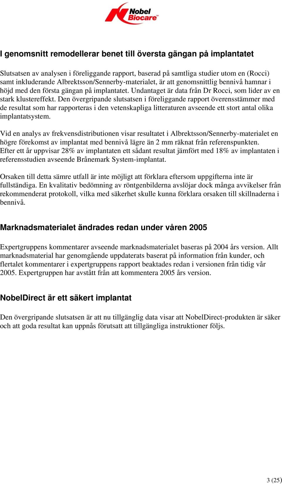 Den övergripande slutsatsen i föreliggande rapport överensstämmer med de resultat som har rapporteras i den vetenskapliga litteraturen avseende ett stort antal olika implantatsystem.