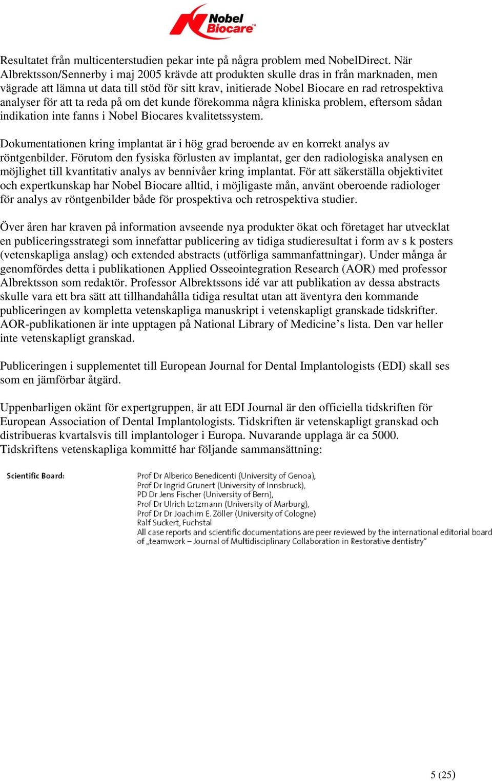 för att ta reda på om det kunde förekomma några kliniska problem, eftersom sådan indikation inte fanns i Nobel Biocares kvalitetssystem.