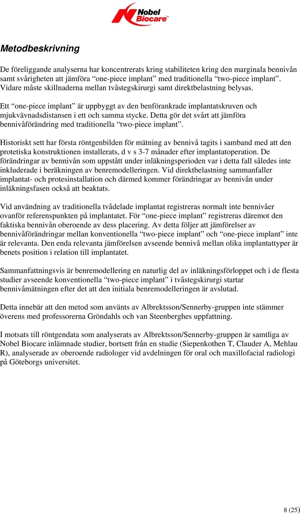 Detta gör det svårt att jämföra bennivåförändring med traditionella two-piece implant.