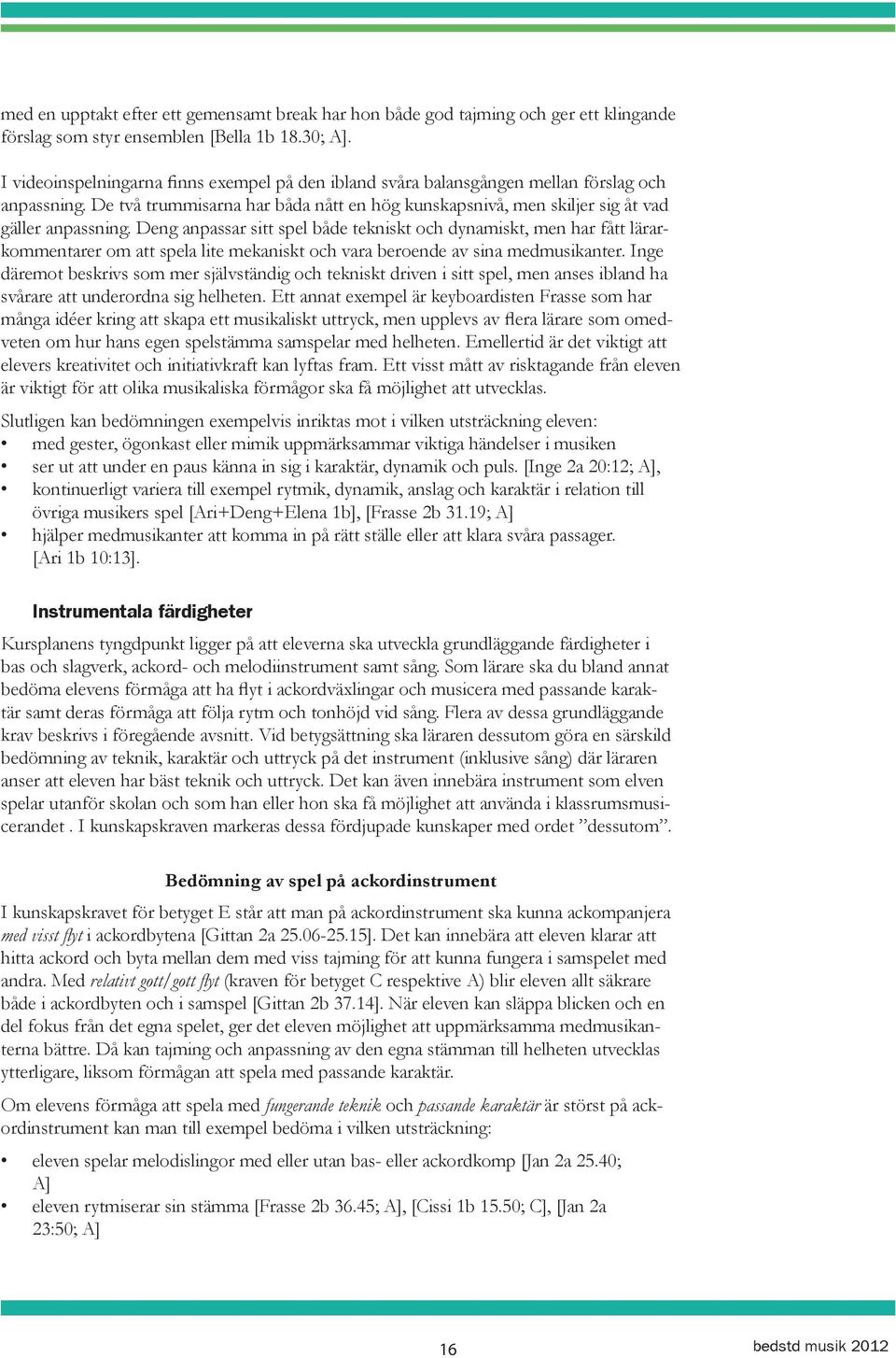 Deng anpassar sitt spel både tekniskt och dynamiskt, men har fått lärarkommentarer om att spela lite mekaniskt och vara beroende av sina medmusikanter.