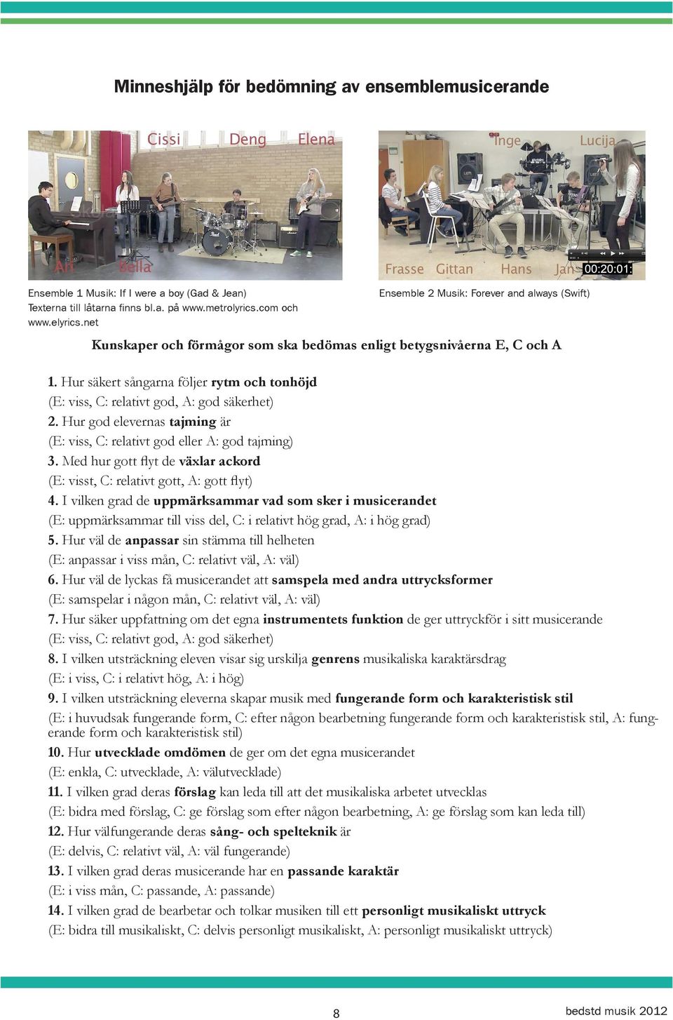 Hur säkert sångarna följer rytm och tonhöjd (E: viss, C: relativt god, A: god säkerhet) 2. Hur god elevernas tajming är (E: viss, C: relativt god eller A: god tajming) 3.