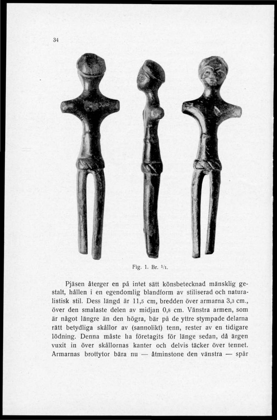 Dess längd är 11,5 cm, bredden över armarna 3,3 cm., över den smalaste delen av midjan 0,8 cm.