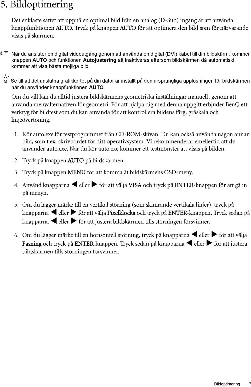 När du ansluter en digital videoutgång genom att använda en digital (DVI) kabel till din bildskärm, kommer knappen AUTO och funktionen Autojustering att inaktiveras eftersom bildskärmen då