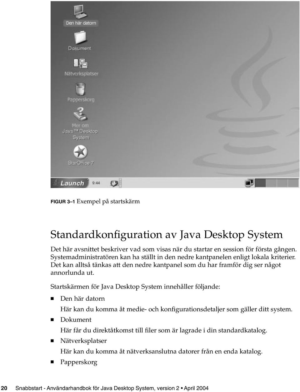 Startskärmen för Java Desktop System innehåller följande: Den här datorn Här kan du komma åt medie- och konfigurationsdetaljer som gäller ditt system.