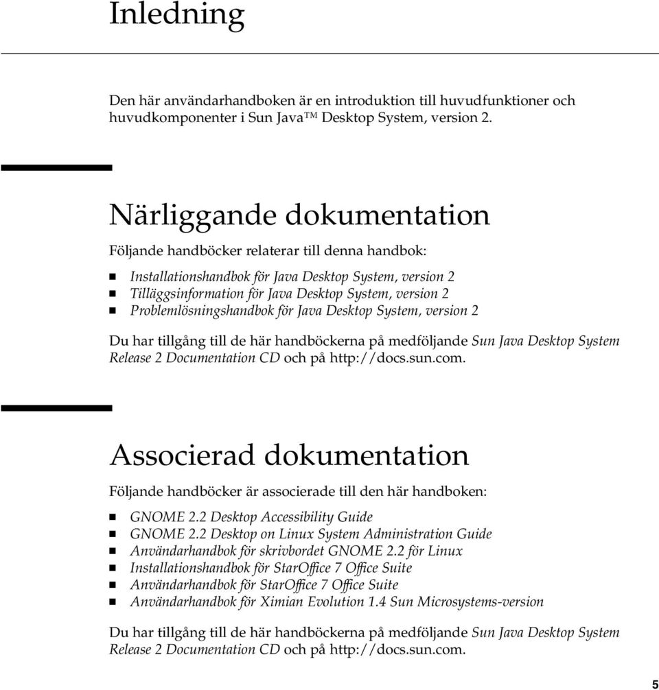 Problemlösningshandbok för Java Desktop System, version 2 Du har tillgång till de här handböckerna på medföljande Sun Java Desktop System Release 2 Documentation CD och på http://docs.sun.com.