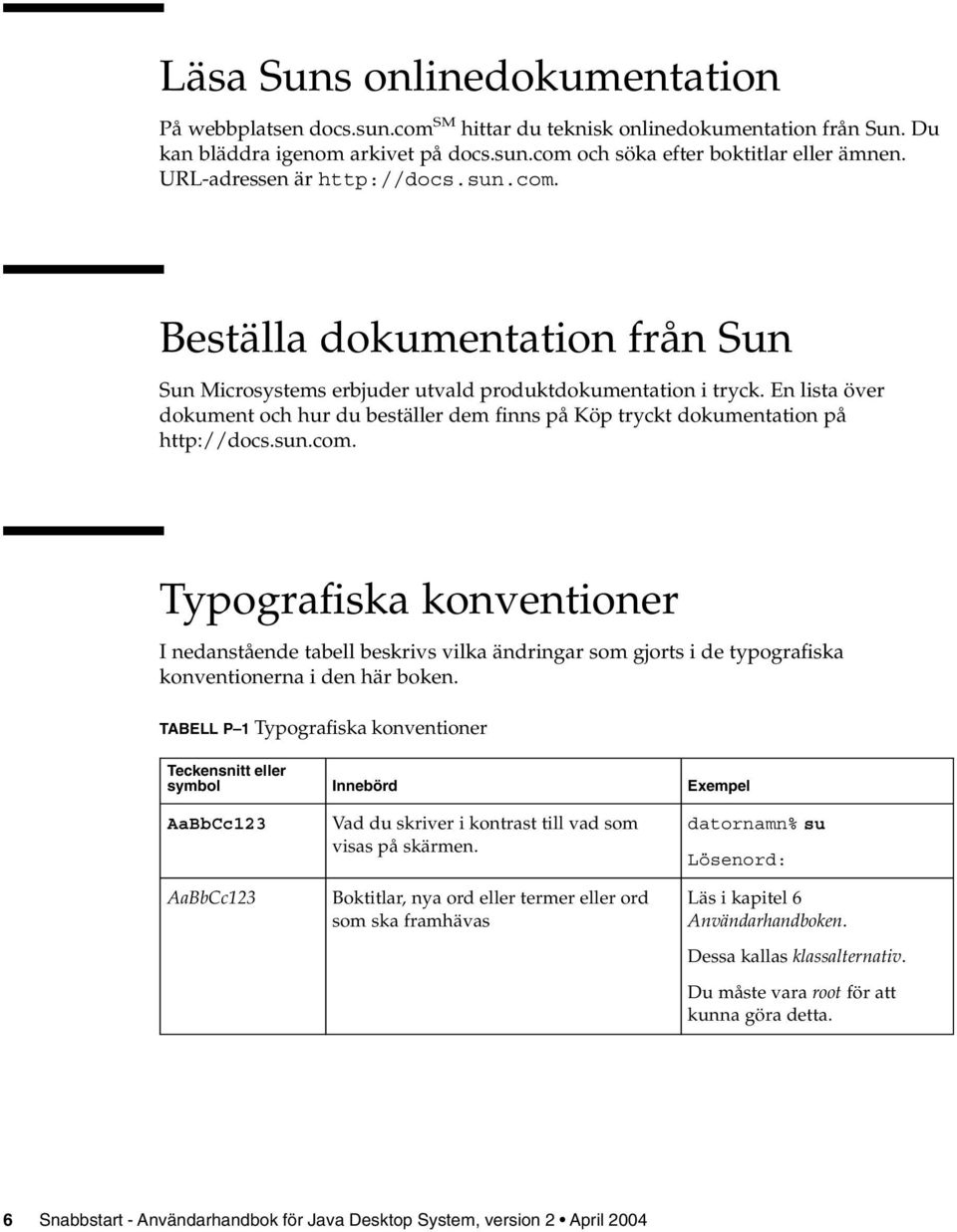 En lista över dokument och hur du beställer dem finns på Köp tryckt dokumentation på http://docs.sun.com.