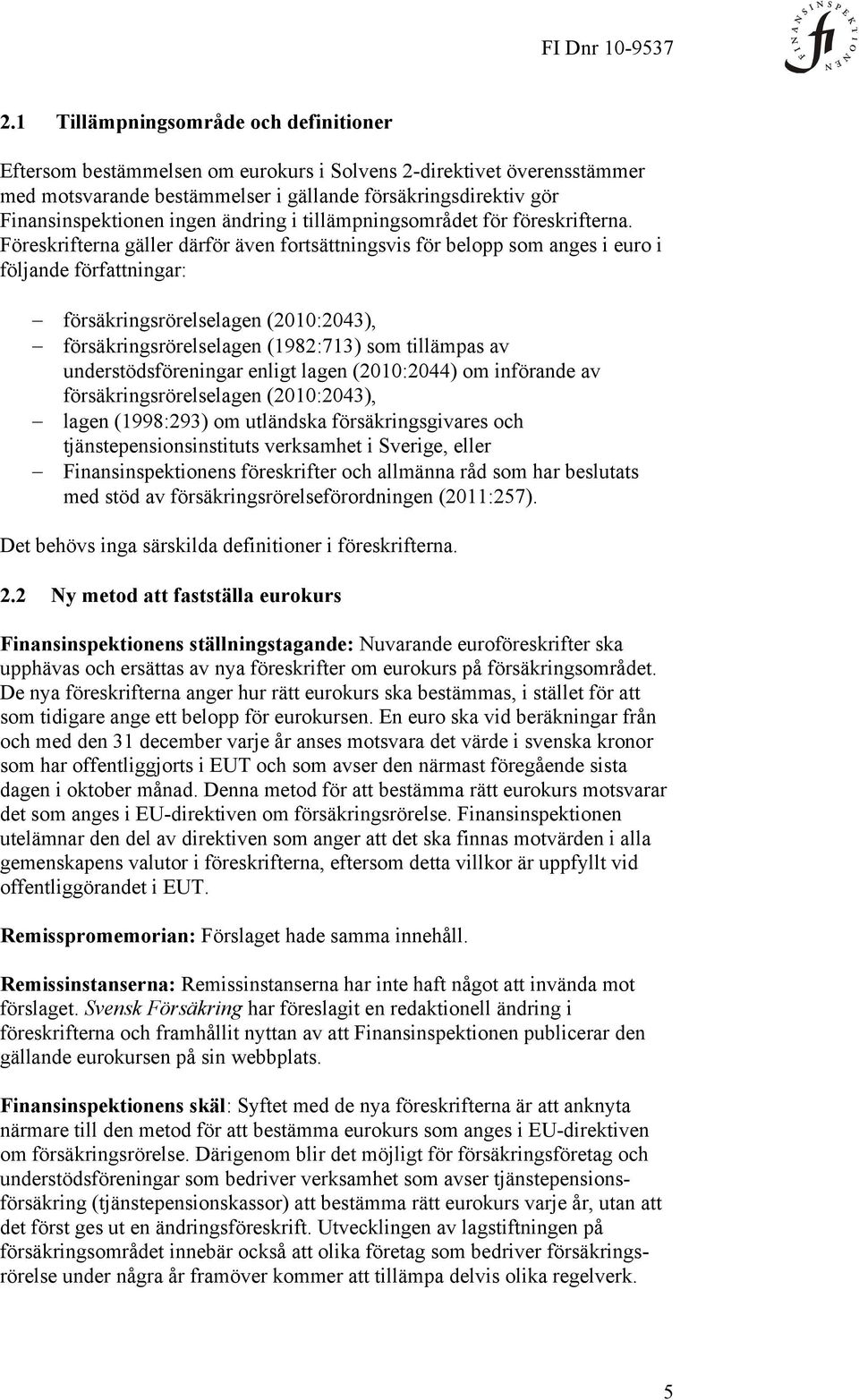 Föreskrifterna gäller därför även fortsättningsvis för belopp som anges i euro i följande författningar: försäkringsrörelselagen (2010:2043), försäkringsrörelselagen (1982:713) som tillämpas av