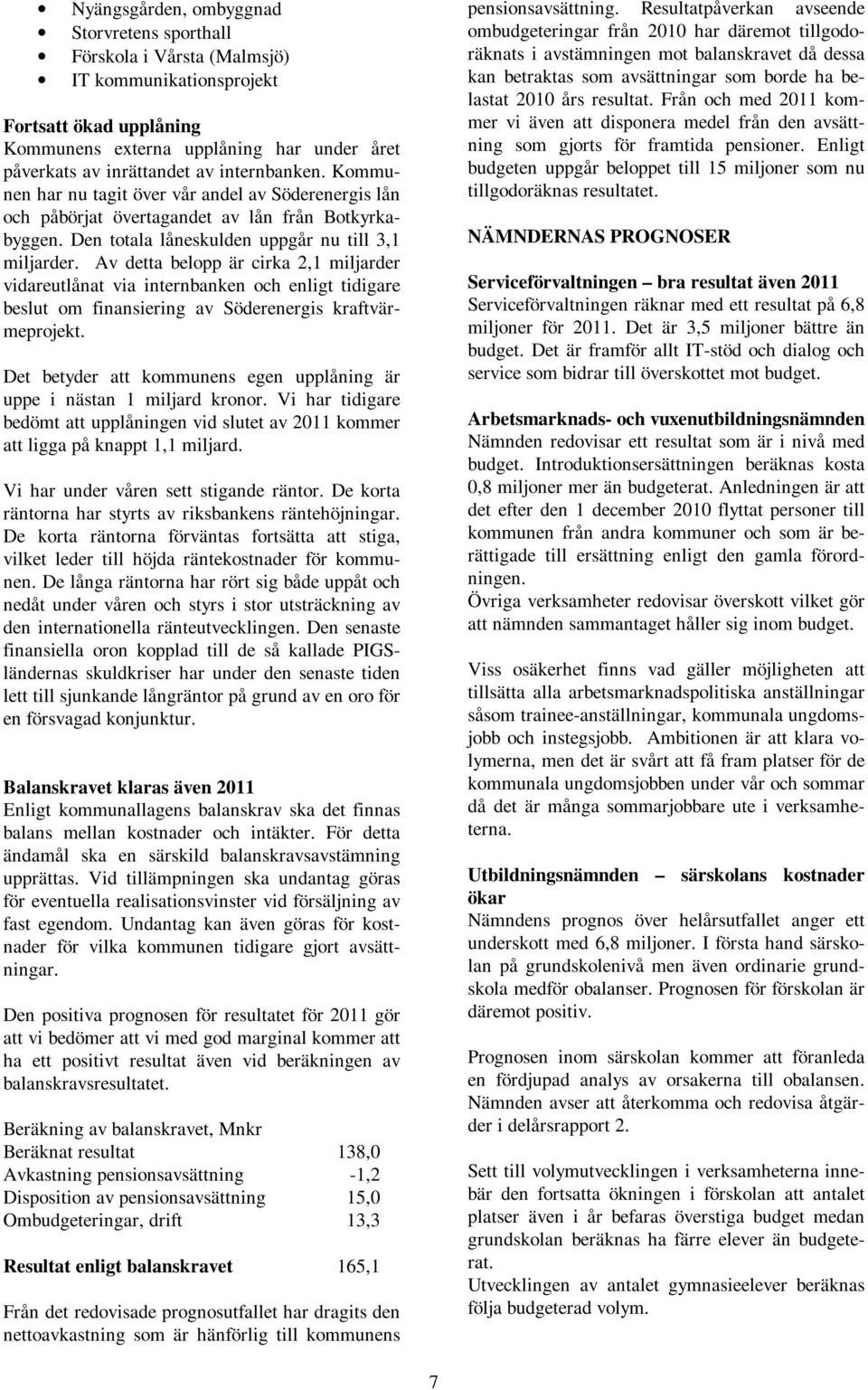Av detta belopp är cirka 2,1 miljarder vidareutlånat via internbanken och enligt tidigare beslut om finansiering av Söderenergis kraftvärmeprojekt.