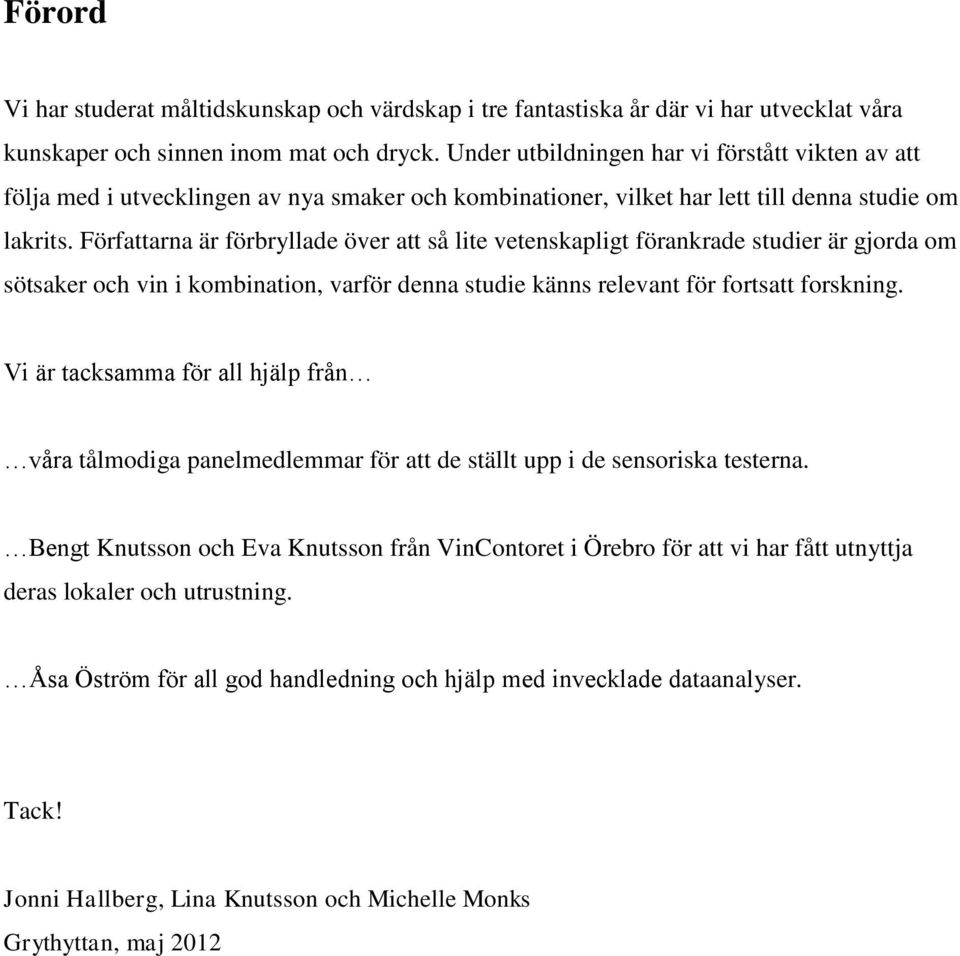 Författarna är förbryllade över att så lite vetenskapligt förankrade studier är gjorda om sötsaker och vin i kombination, varför denna studie känns relevant för fortsatt forskning.
