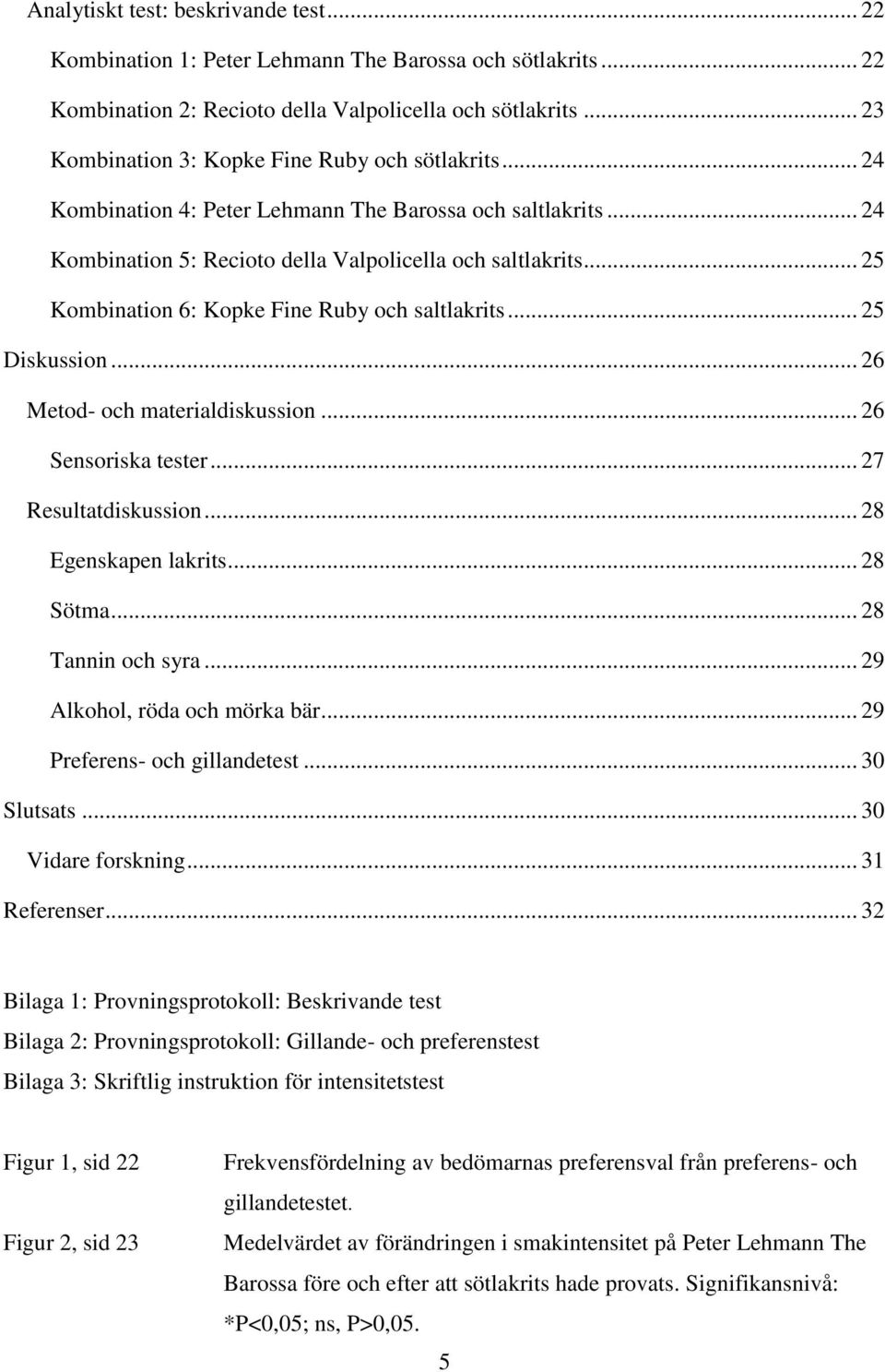 .. 25 Kombination 6: Kopke Fine Ruby och saltlakrits... 25 Diskussion... 26 Metod- och materialdiskussion... 26 Sensoriska tester... 27 Resultatdiskussion... 28 Egenskapen lakrits... 28 Sötma.