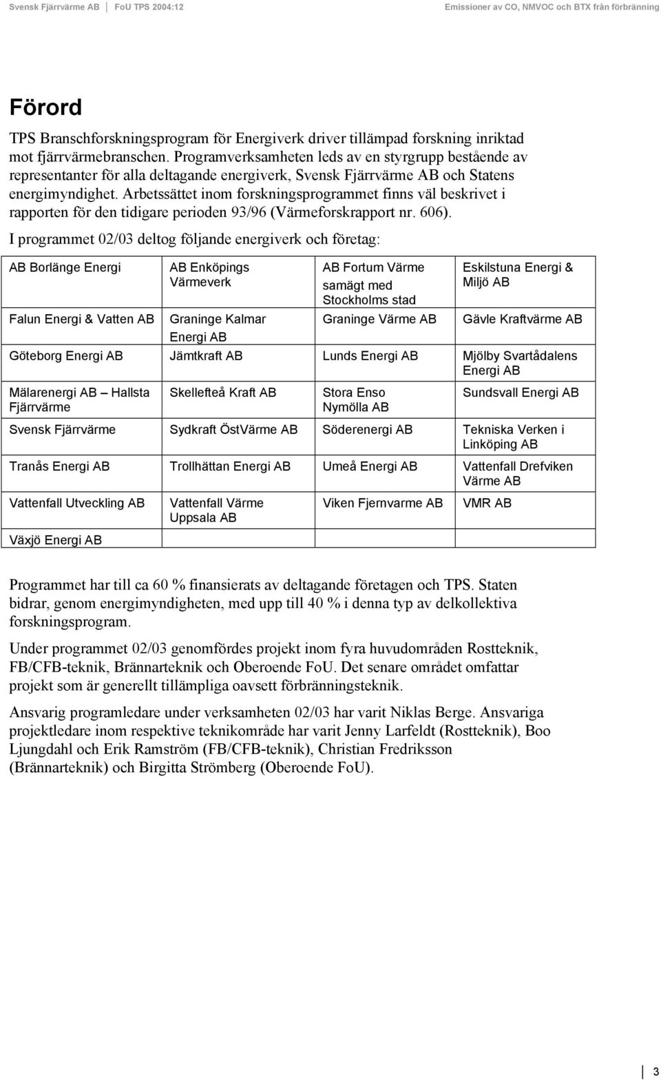 Arbetssättet inom forskningsprogrammet finns väl beskrivet i rapporten för den tidigare perioden 93/96 (Värmeforskrapport nr. 606).