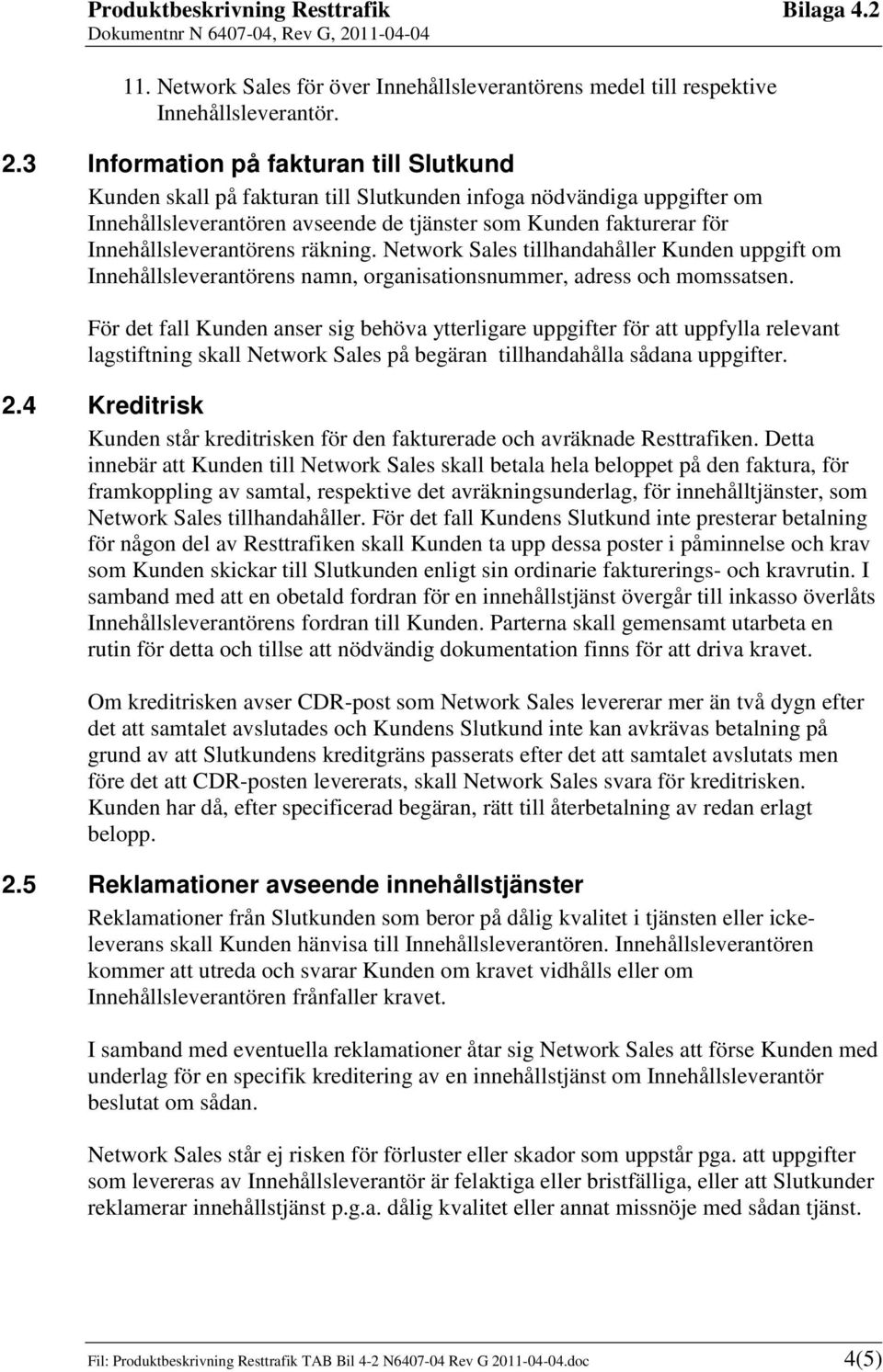 Innehållsleverantörens räkning. Network Sales tillhandahåller Kunden uppgift om Innehållsleverantörens namn, organisationsnummer, adress och momssatsen.