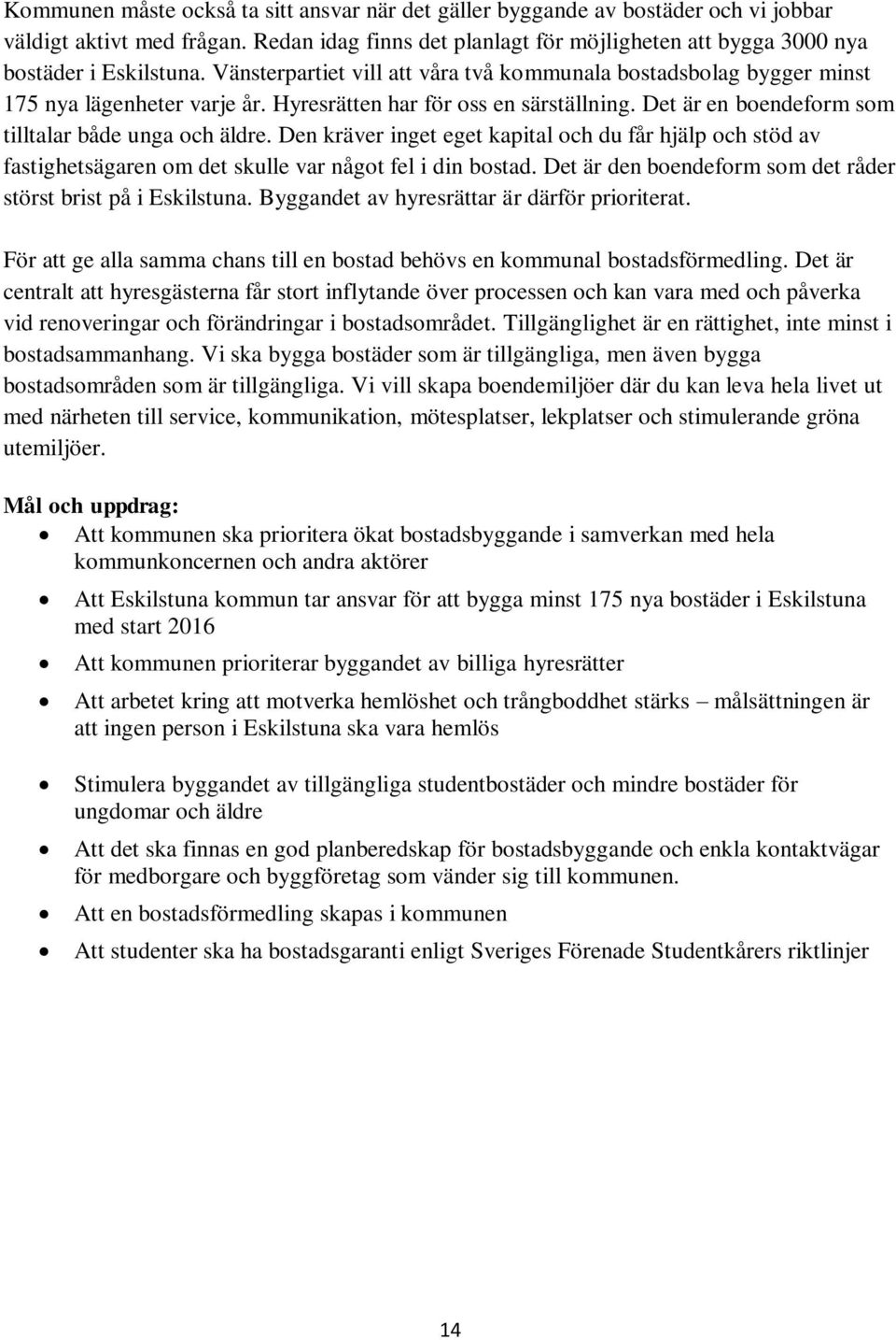 Den kräver inget eget kapital och du får hjälp och stöd av fastighetsägaren om det skulle var något fel i din bostad. Det är den boendeform som det råder störst brist på i Eskilstuna.